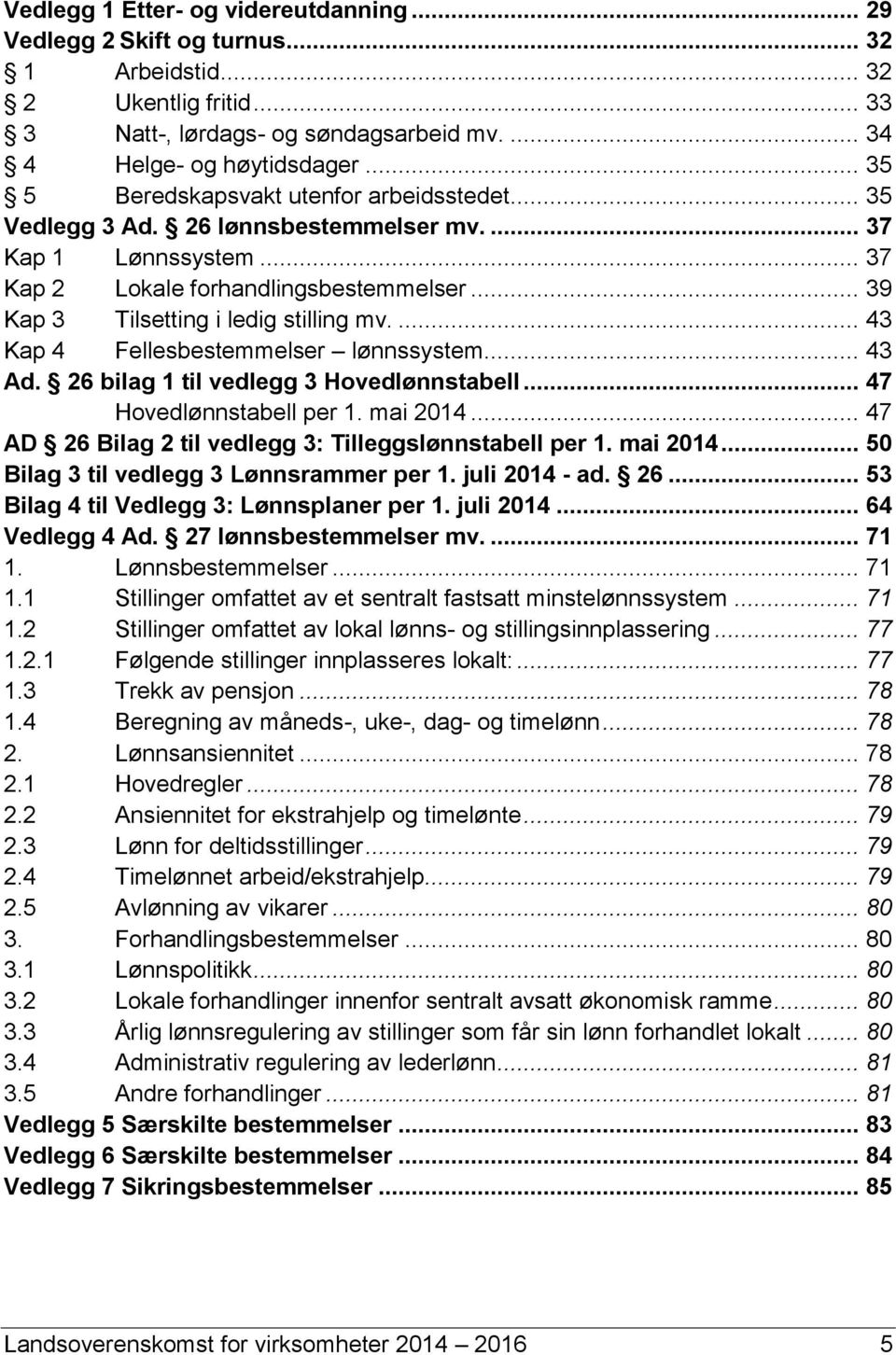 ... 43 Kap 4 Fellesbestemmelser lønnssystem... 43 Ad. 26 bilag 1 til vedlegg 3 Hovedlønnstabell... 47 Hovedlønnstabell per 1. mai 2014... 47 AD 26 Bilag 2 til vedlegg 3: Tilleggslønnstabell per 1.