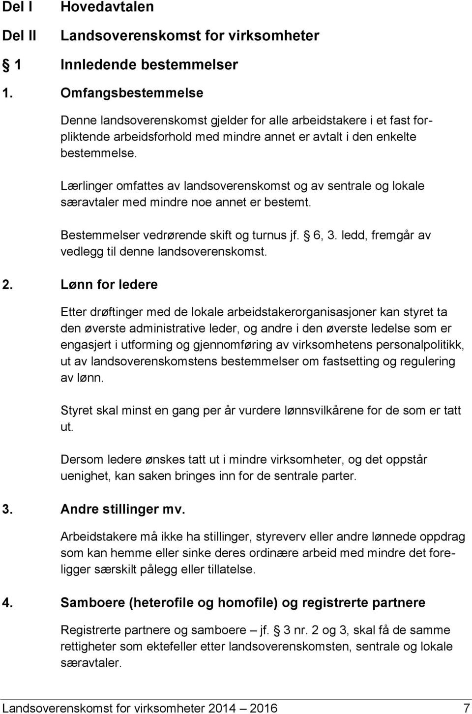 Lærlinger omfattes av landsoverenskomst og av sentrale og lokale særavtaler med mindre noe annet er bestemt. Bestemmelser vedrørende skift og turnus jf. 6, 3.