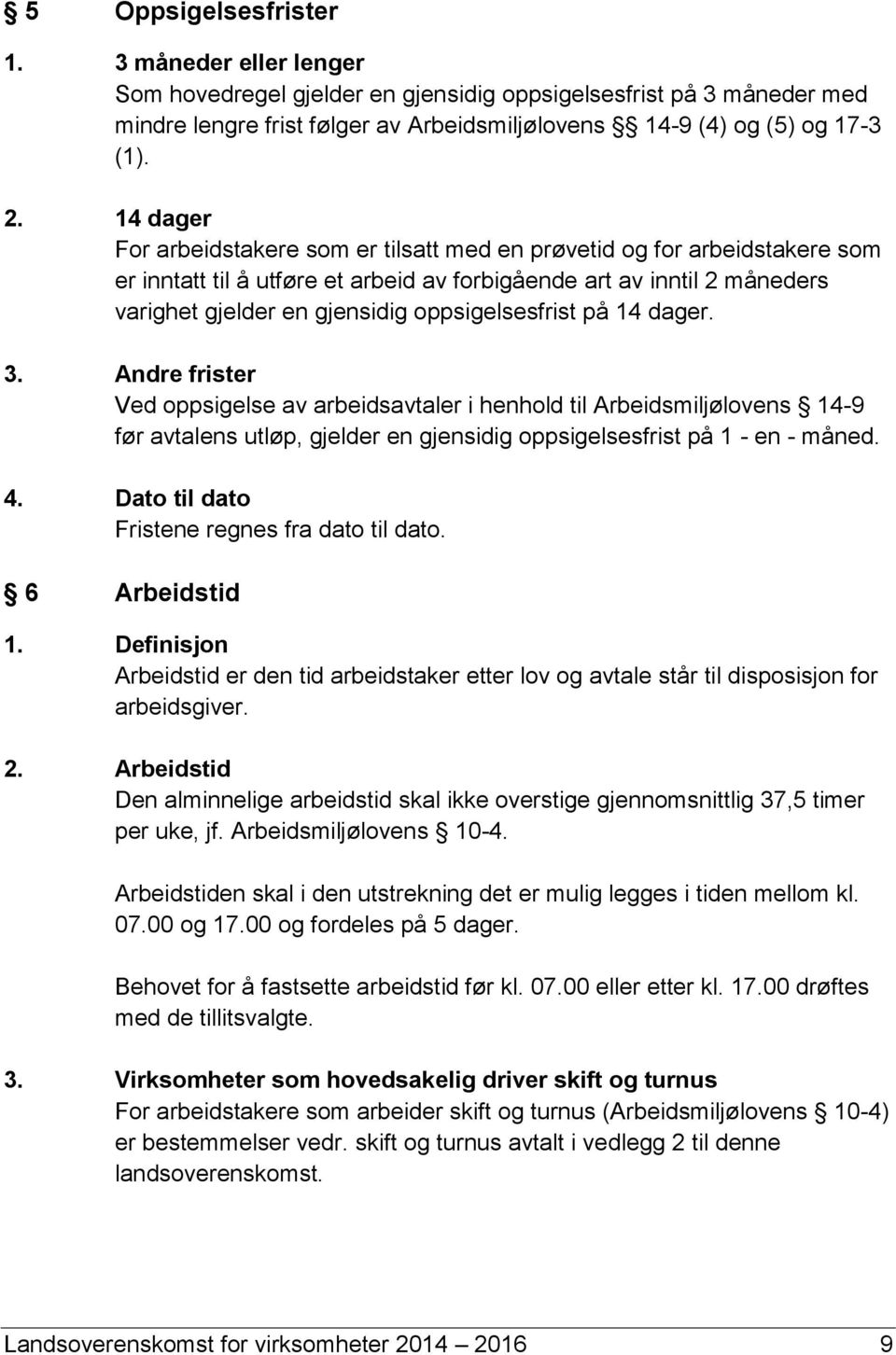 oppsigelsesfrist på 14 dager. 3. Andre frister Ved oppsigelse av arbeidsavtaler i henhold til Arbeidsmiljølovens 14-9 før avtalens utløp, gjelder en gjensidig oppsigelsesfrist på 1 - en - måned. 4.