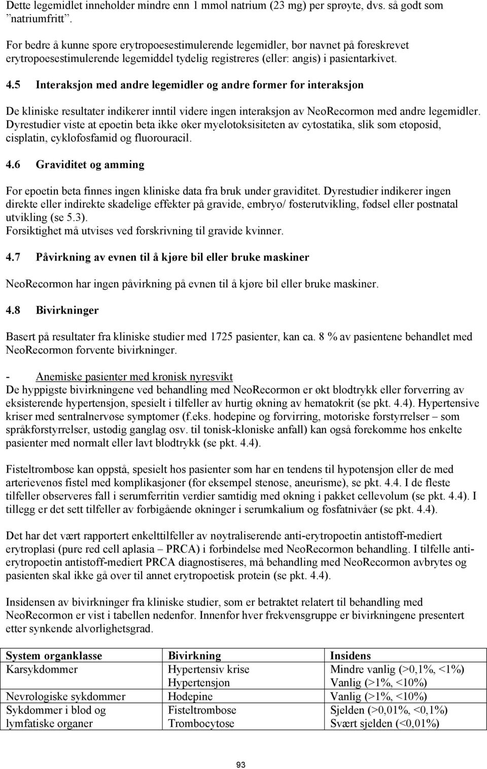 5 Interaksjon med andre legemidler og andre former for interaksjon De kliniske resultater indikerer inntil videre ingen interaksjon av NeoRecormon med andre legemidler.