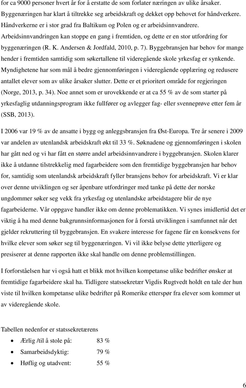 Andersen & Jordfald, 2010, p. 7). Byggebransjen har behov for mange hender i fremtiden samtidig som søkertallene til videregående skole yrkesfag er synkende.