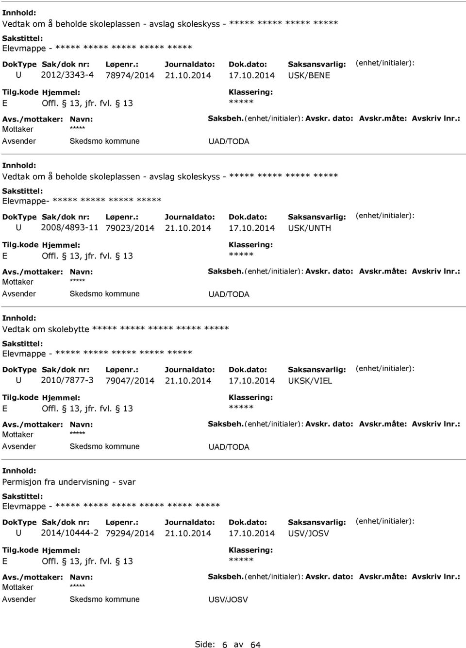 måte: vskriv lnr.: Mottaker D/TOD nnhold: Vedtak om skolebytte levmappe - 2010/7877-3 79047/2014 17.10.2014 KSK/VL vs./mottaker: Navn: Saksbeh. vskr. dato: vskr.måte: vskriv lnr.: Mottaker D/TOD nnhold: Permisjon fra undervisning - svar levmappe - 2014/10444-2 79294/2014 17.