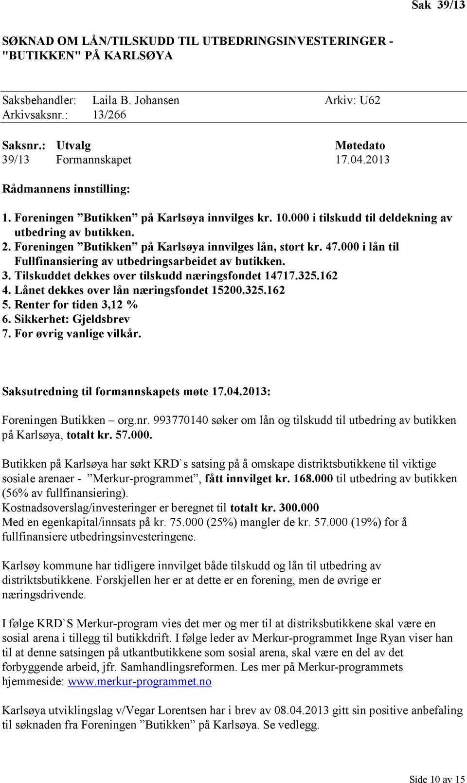 000 i lån til Fullfinansiering av utbedringsarbeidet av butikken. 3. Tilskuddet dekkes over tilskudd næringsfondet 14717.325.162 4. Lånet dekkes over lån næringsfondet 15200.325.162 5.