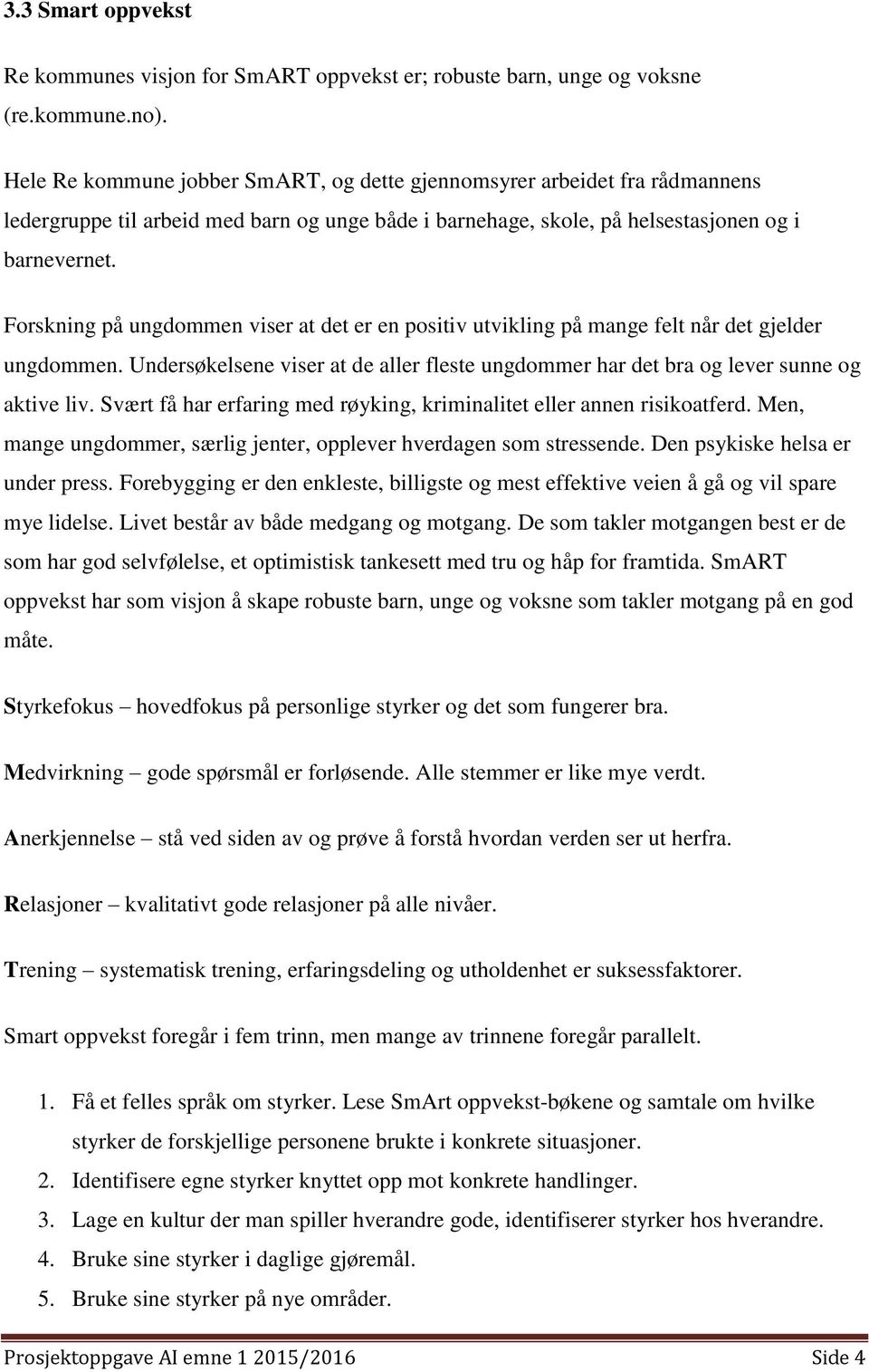 Forskning på ungdommen viser at det er en positiv utvikling på mange felt når det gjelder ungdommen. Undersøkelsene viser at de aller fleste ungdommer har det bra og lever sunne og aktive liv.