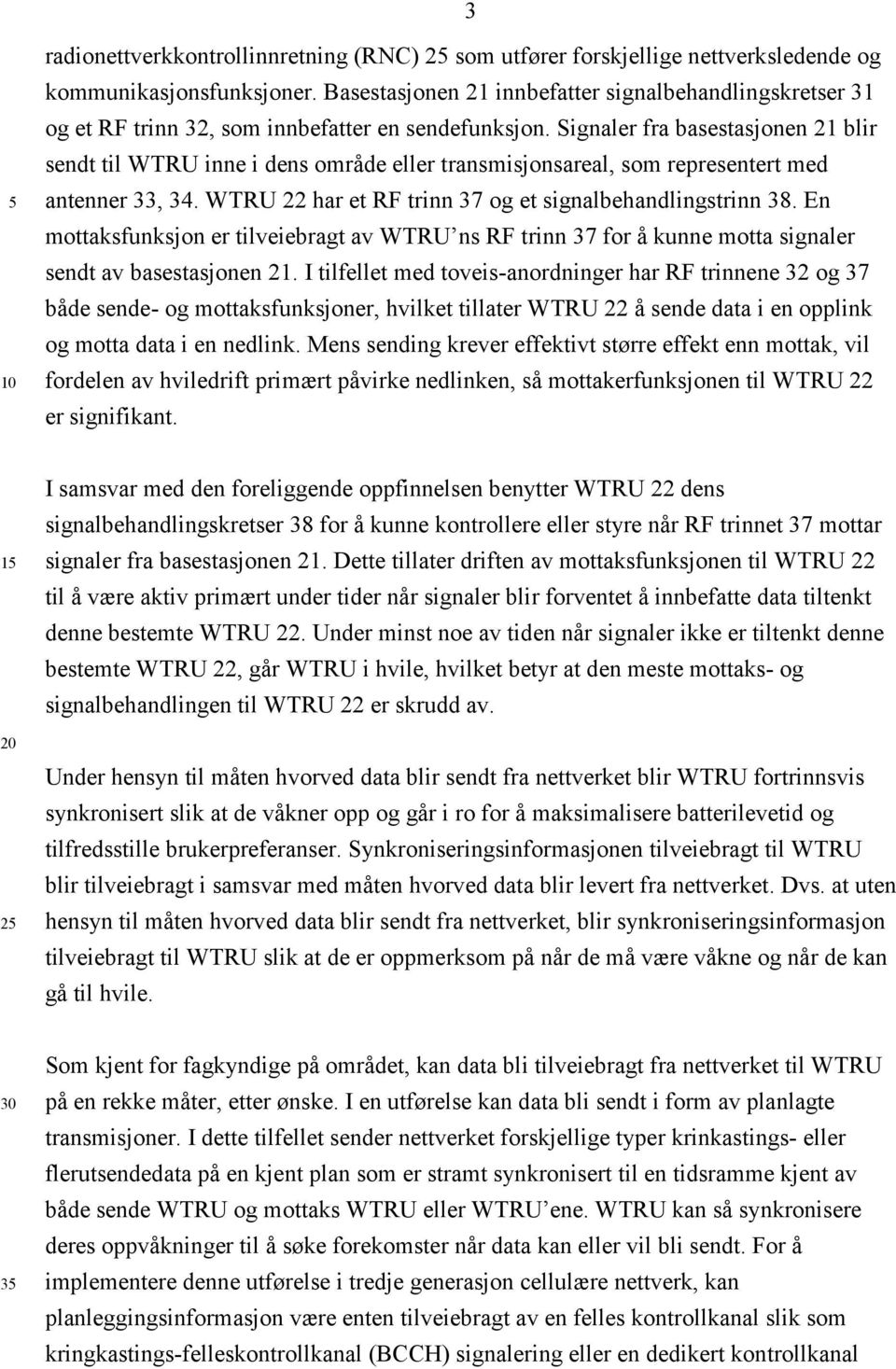 Signaler fra basestasjonen 21 blir sendt til WTRU inne i dens område eller transmisjonsareal, som representert med antenner 33, 34. WTRU 22 har et RF trinn 37 og et signalbehandlingstrinn 38.