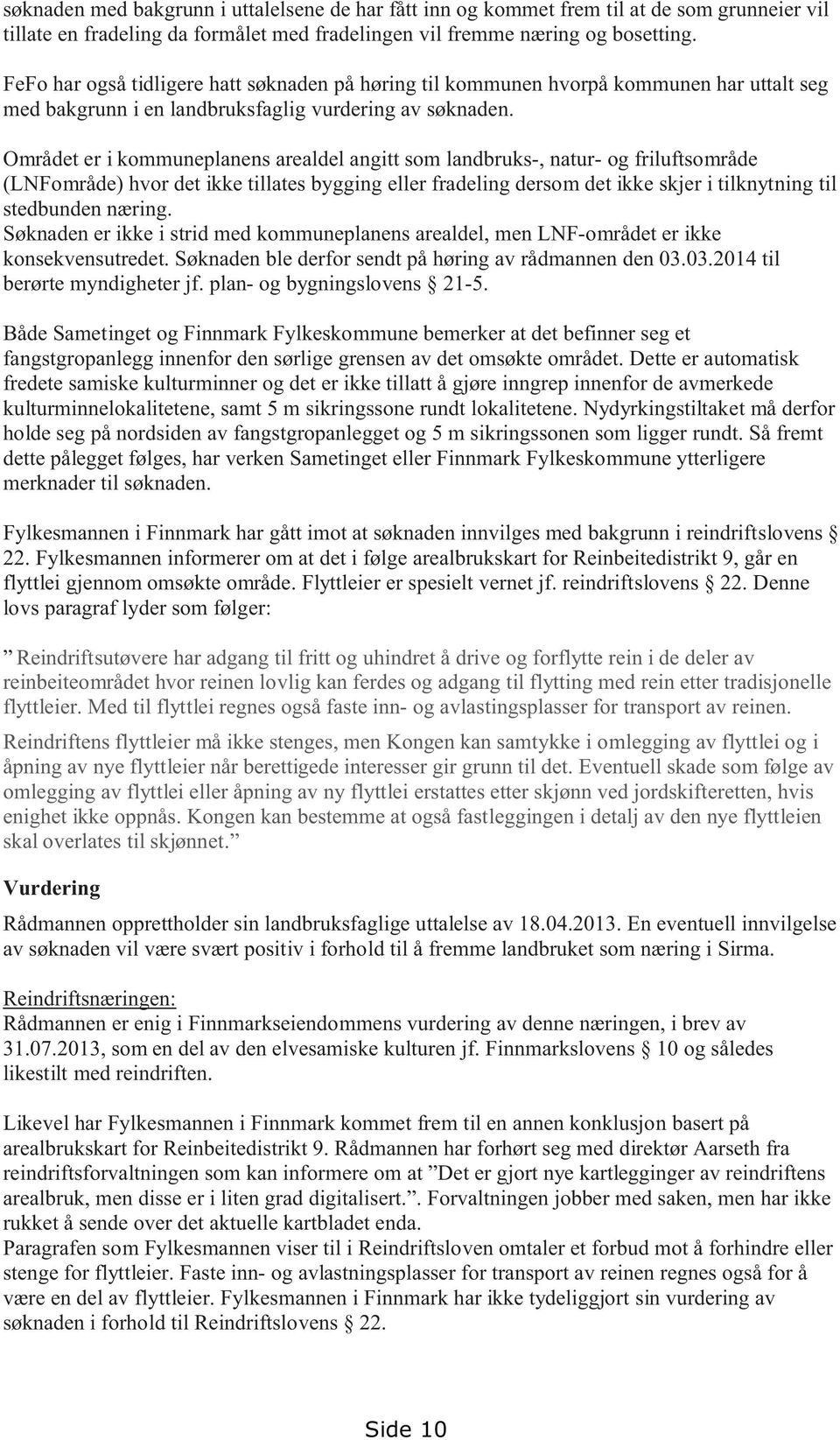 Området er i kommuneplanens arealdel angitt som landbruks-, natur- og friluftsområde (LNFområde) hvor det ikke tillates bygging eller fradeling dersom det ikke skjer i tilknytning til stedbunden