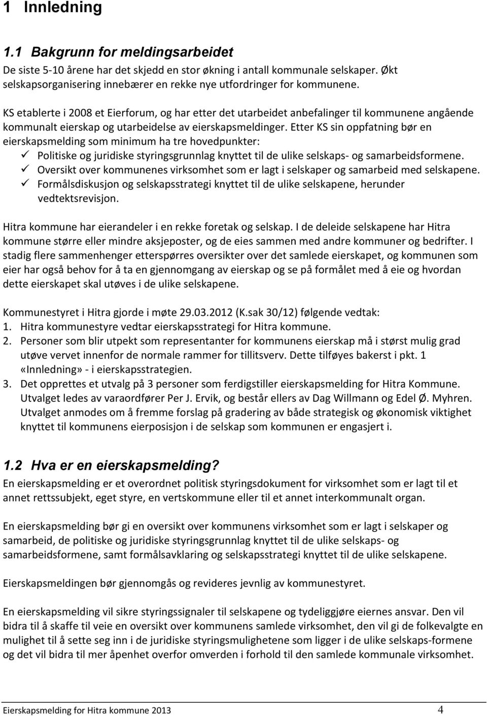 KS etablerte i 2008 et Eierforum, og har etter det utarbeidet anbefalinger til kommunene angående kommunalt eierskap og utarbeidelse av eierskapsmeldinger.