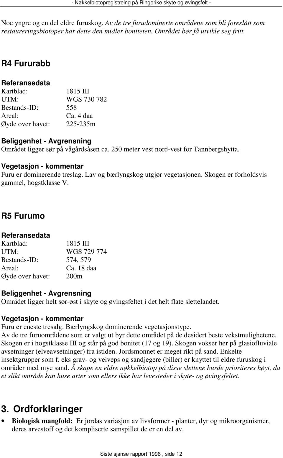 - kommentar Furu er dominerende treslag. Lav og bærlyngskog utgjør vegetasjonen. Skogen er forholdsvis gammel, hogstklasse V. R5 Furumo 1815 III UTM: WGS 729 774 Bestands-ID: 574, 579 Ca.