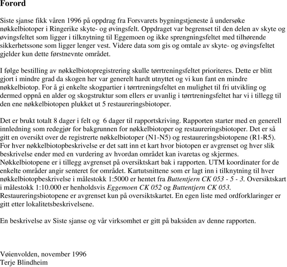 Videre data som gis og omtale av skyte- og øvingsfeltet gjelder kun dette førstnevnte området. I følge bestilling av nøkkelbiotopregistrering skulle tørrtreningsfeltet prioriteres.