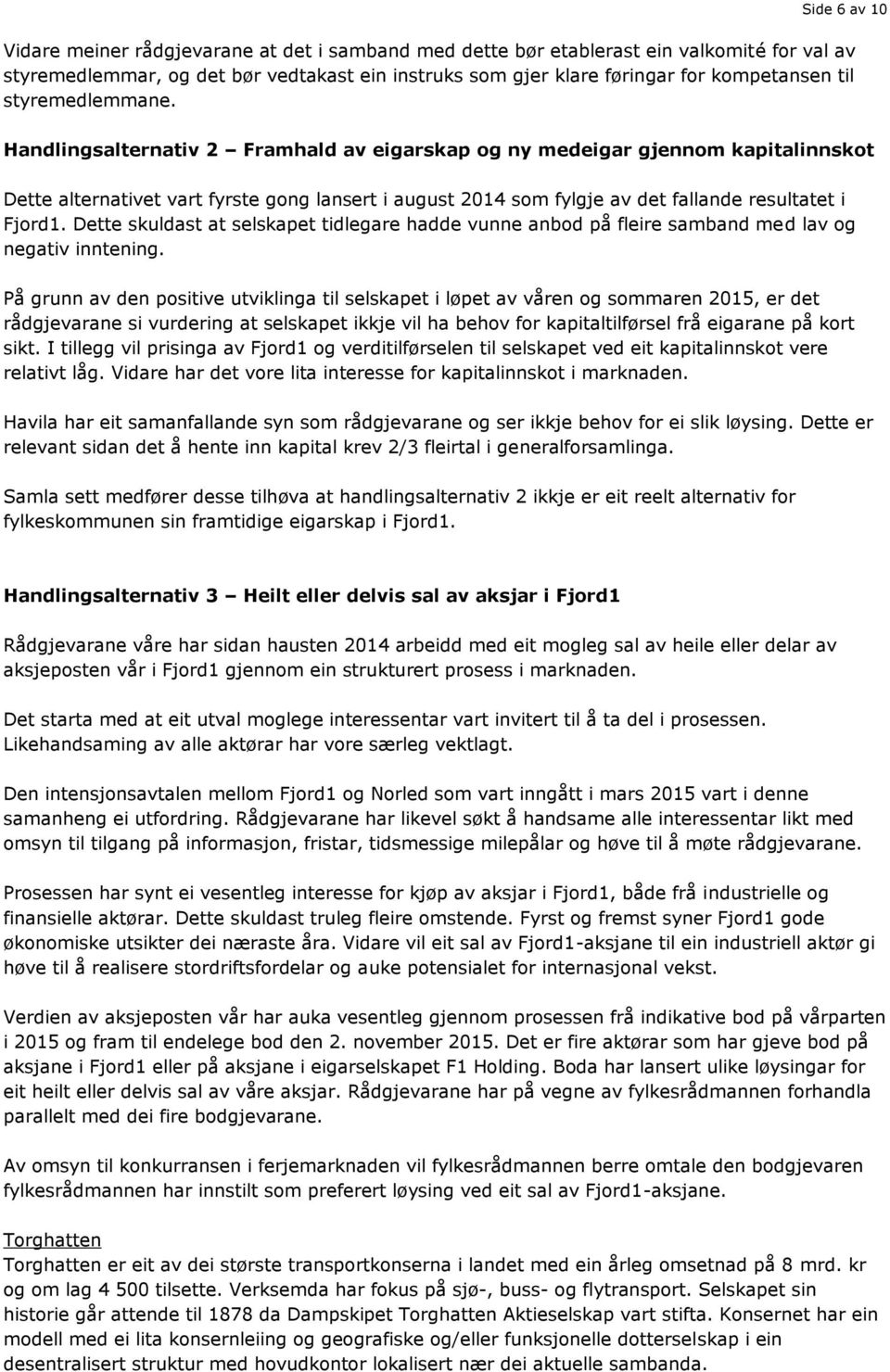 Handlingsalternativ 2 Framhald av eigarskap og ny medeigar gjennom kapitalinnskot Dette alternativet vart fyrste gong lansert i august 2014 som fylgje av det fallande resultatet i Fjord1.
