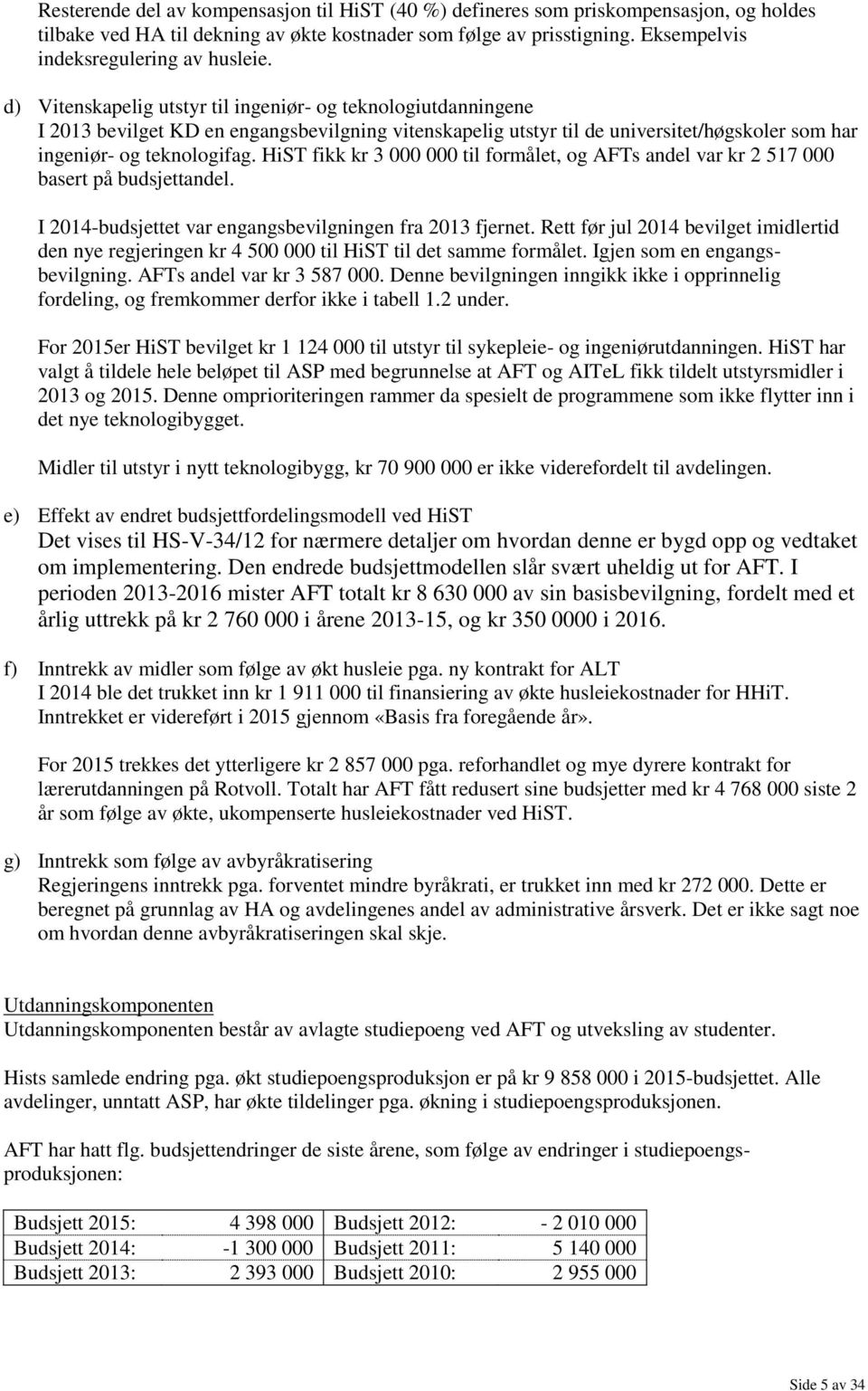 d) Vitenskapelig utstyr til ingeniør- og teknologiutdanningene I 2013 bevilget KD en engangsbevilgning vitenskapelig utstyr til de universitet/høgskoler som har ingeniør- og teknologifag.