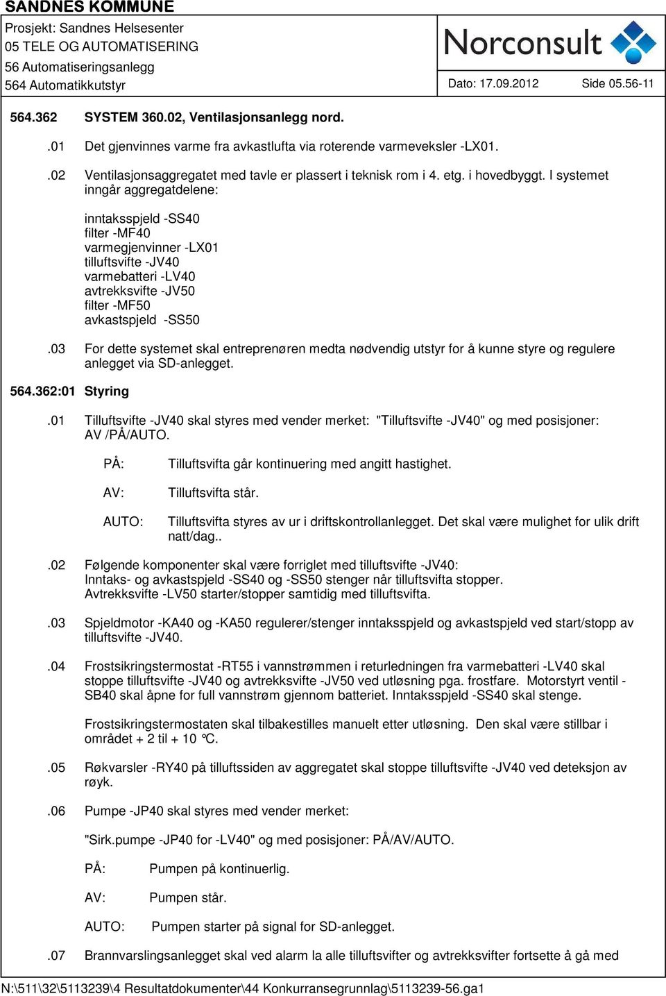 I systemet inngår aggregatdelene: inntaksspjeld -SS40 filter -MF40 varmegjenvinner -LX01 tilluftsvifte -JV40 varmebatteri -LV40 avtrekksvifte -JV50 filter -MF50 avkastspjeld -SS50.