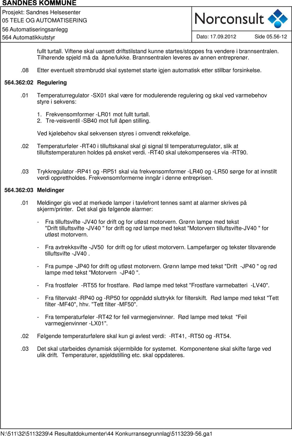 01 Temperaturregulator -SX01 skal være for modulerende regulering og skal ved varmebehov styre i sekvens: 1. Frekvensomformer -LR01 mot fullt turtall. 2. Tre-veisventil -SB40 mot full åpen stilling.