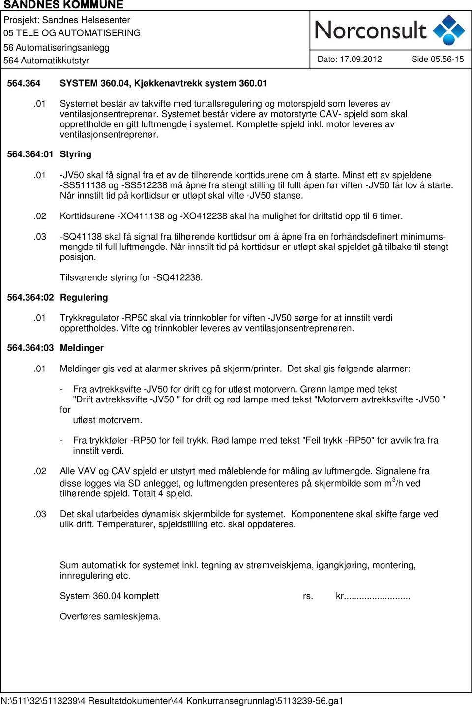 01 -JV50 skal få signal fra et av de tilhørende korttidsurene om å starte. Minst ett av spjeldene -SS511138 og -SS512238 må åpne fra stengt stilling til fullt åpen før viften -JV50 får lov å starte.