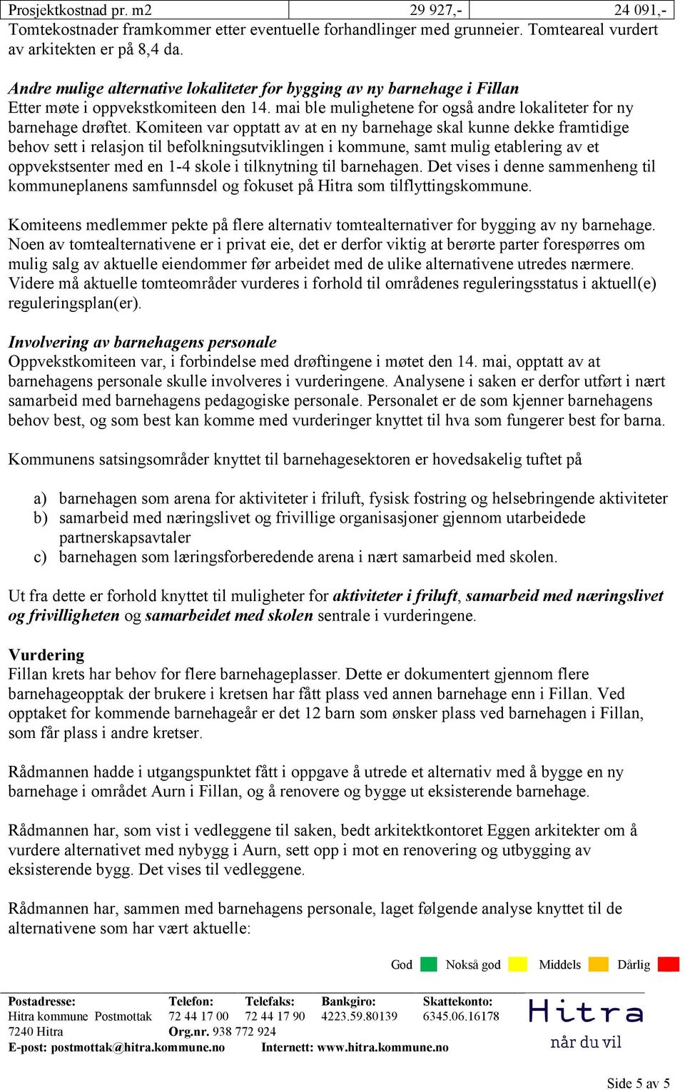 Komiteen var opptatt av at en ny barnehage skal kunne dekke framtidige behov sett i relasjon til befolkningsutviklingen i kommune, samt mulig etablering av et oppvekstsenter med en 1-4 skole i