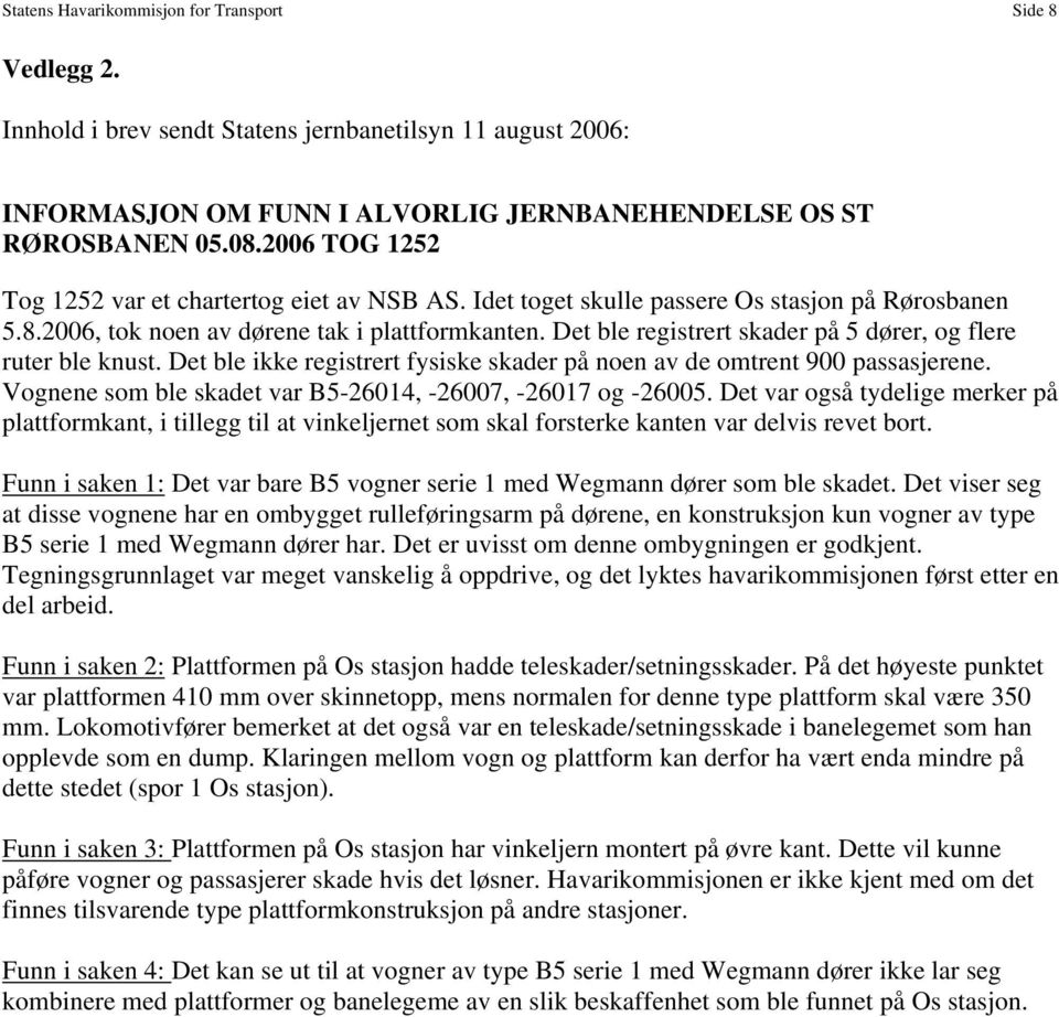 Det ble registrert skader på 5 dører, og flere ruter ble knust. Det ble ikke registrert fysiske skader på noen av de omtrent 900 passasjerene.