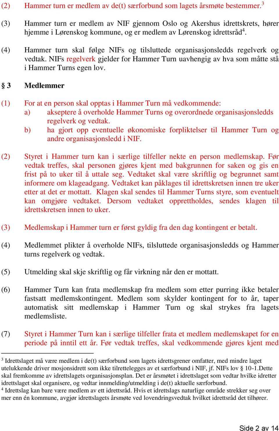 (4) Hammer turn skal følge NIFs og tilsluttede organisasjonsledds regelverk og vedtak. NIFs regelverk gjelder for Hammer Turn uavhengig av hva som måtte stå i Hammer Turns egen lov.