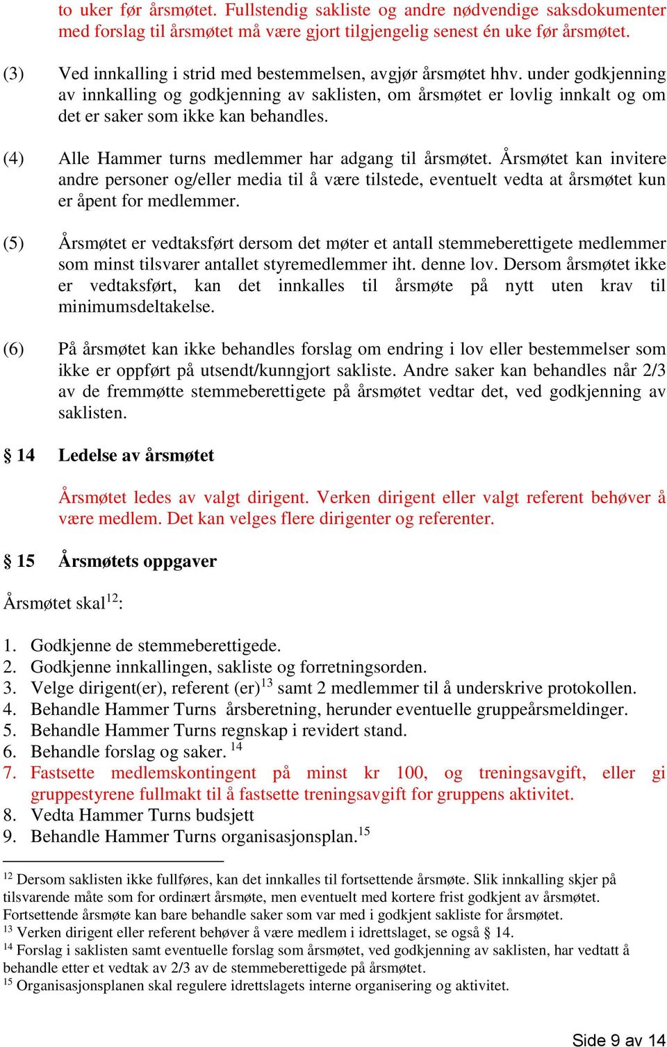 (4) Alle Hammer turns medlemmer har adgang til årsmøtet. Årsmøtet kan invitere andre personer og/eller media til å være tilstede, eventuelt vedta at årsmøtet kun er åpent for medlemmer.