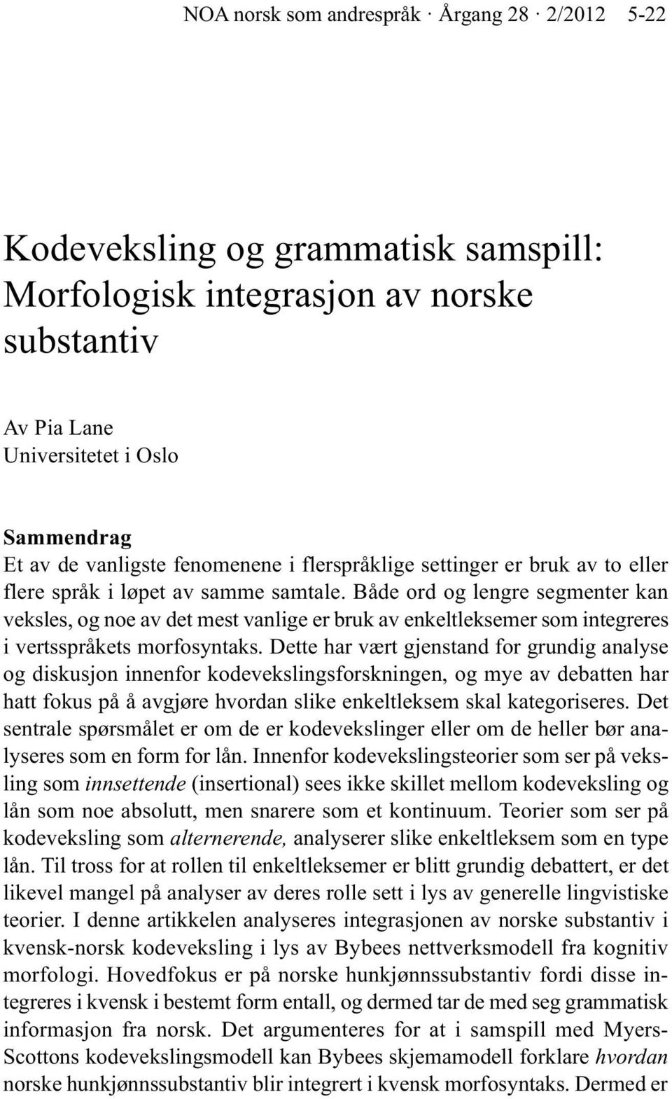 Både ord og lengre segmenter kan veksles, og noe av det mest vanlige er bruk av enkeltleksemer som integreres i vertsspråkets morfosyntaks.