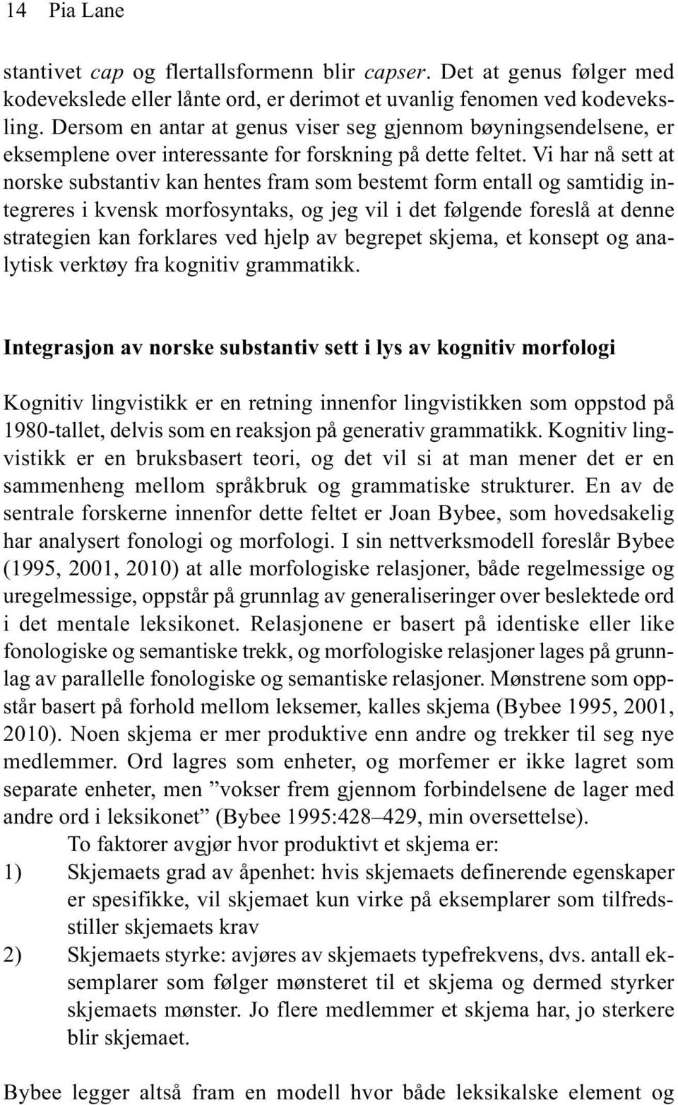 Vi har nå sett at norske substantiv kan hentes fram som bestemt form entall og samtidig integreres i kvensk morfosyntaks, og jeg vil i det følgende foreslå at denne strategien kan forklares ved hjelp