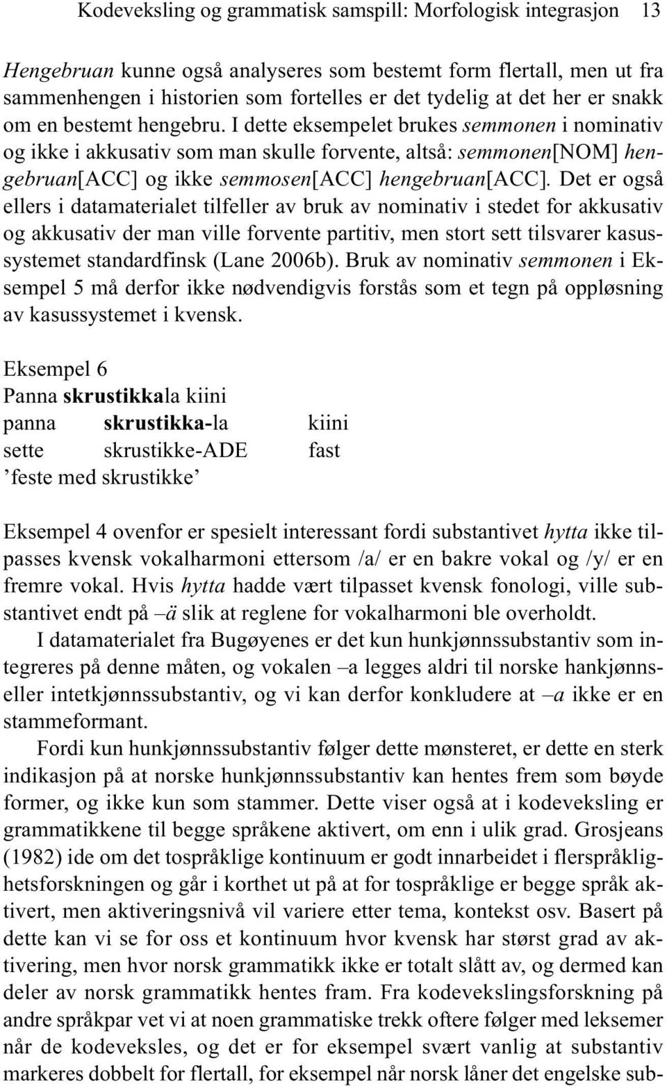 Det er også ellers i datamaterialet tilfeller av bruk av nominativ i stedet for akkusativ og akkusativ der man ville forvente partitiv, men stort sett tilsvarer kasussystemet standardfinsk (Lane