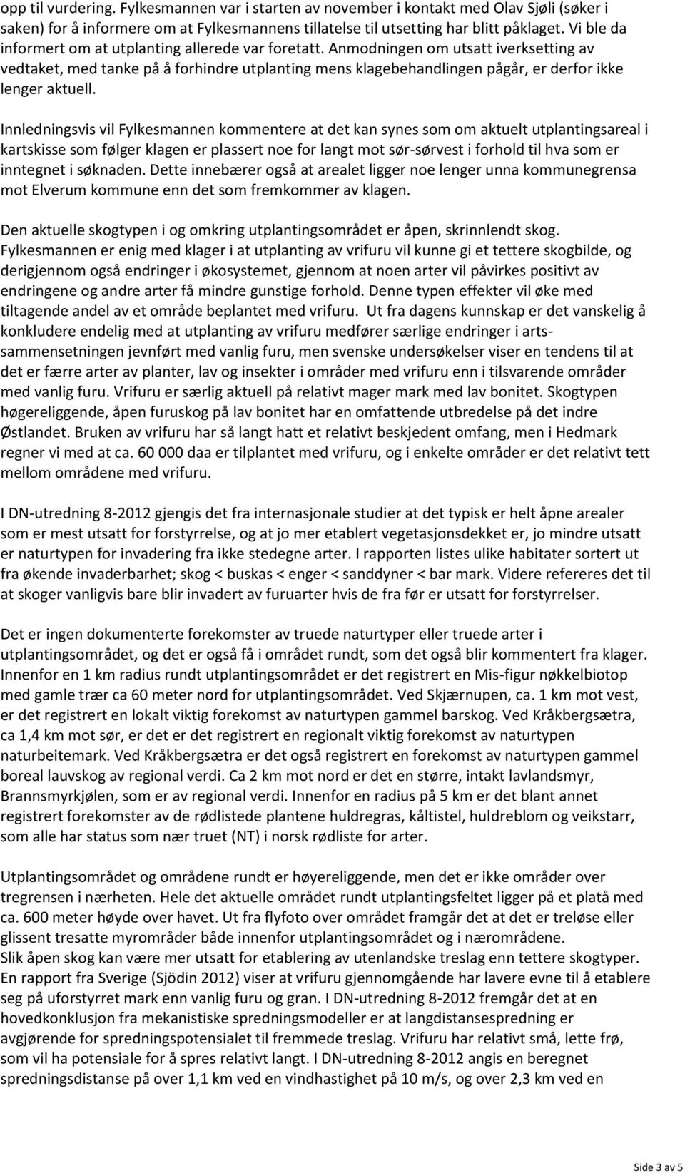 Anmodningen om utsatt iverksetting av vedtaket, med tanke på å forhindre utplanting mens klagebehandlingen pågår, er derfor ikke lenger aktuell.