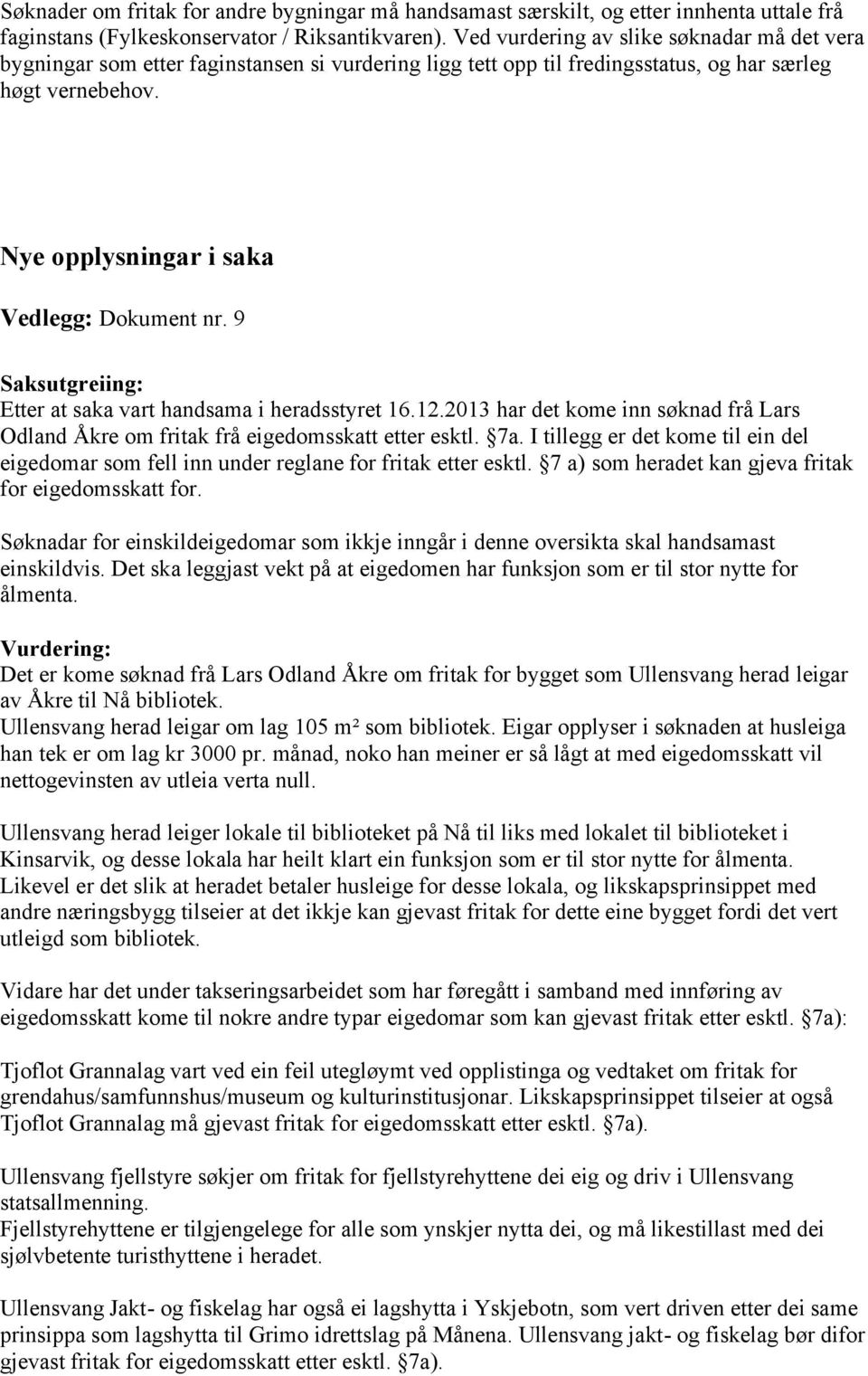 9 Saksutgreiing: Etter at saka vart handsama i heradsstyret 16.12.2013 har det kome inn søknad frå Lars Odland Åkre om fritak frå eigedomsskatt etter esktl. 7a.