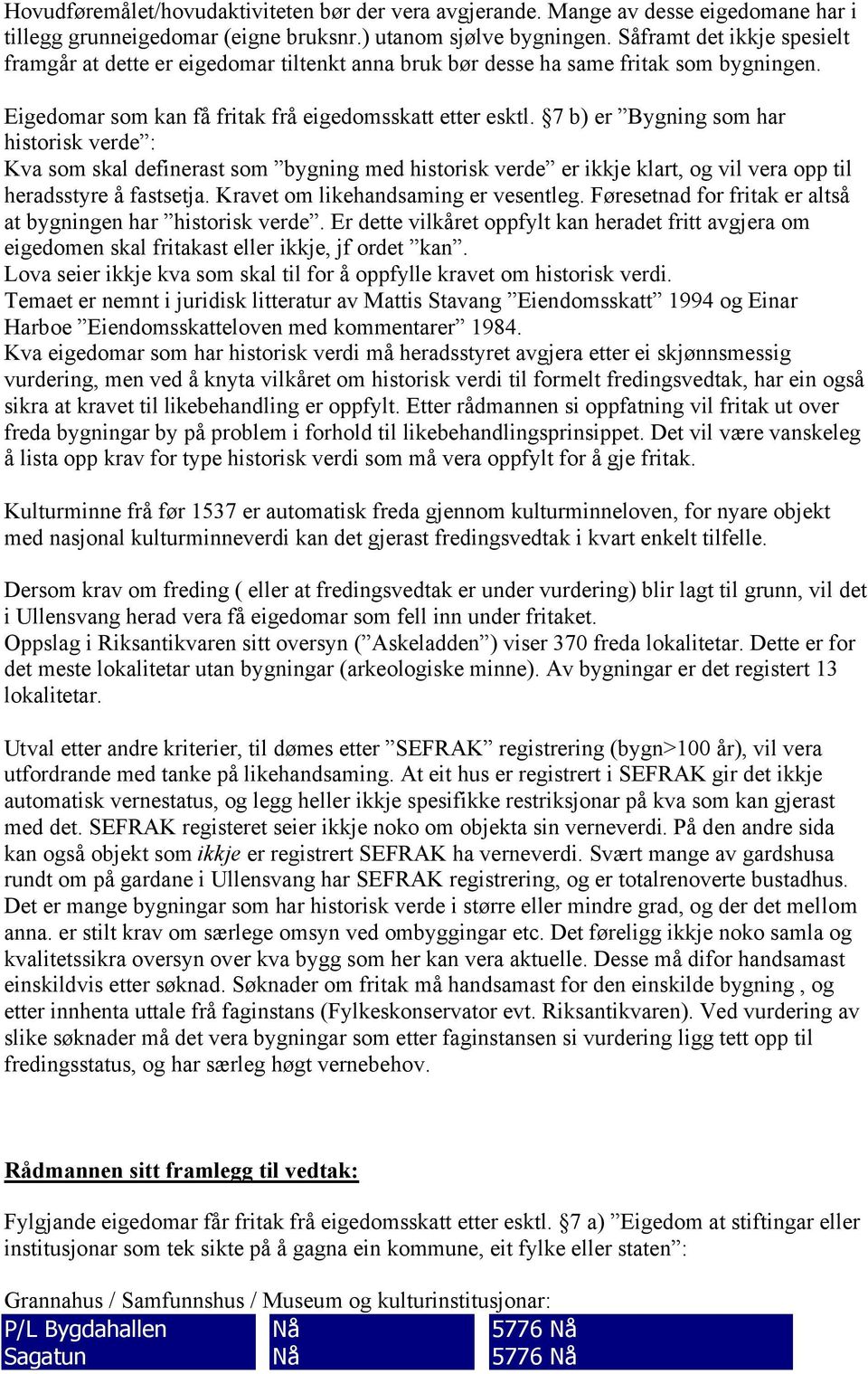 7 b) er Bygning som har historisk verde : Kva som skal definerast som bygning med historisk verde er ikkje klart, og vil vera opp til heradsstyre å fastsetja. Kravet om likehandsaming er vesentleg.