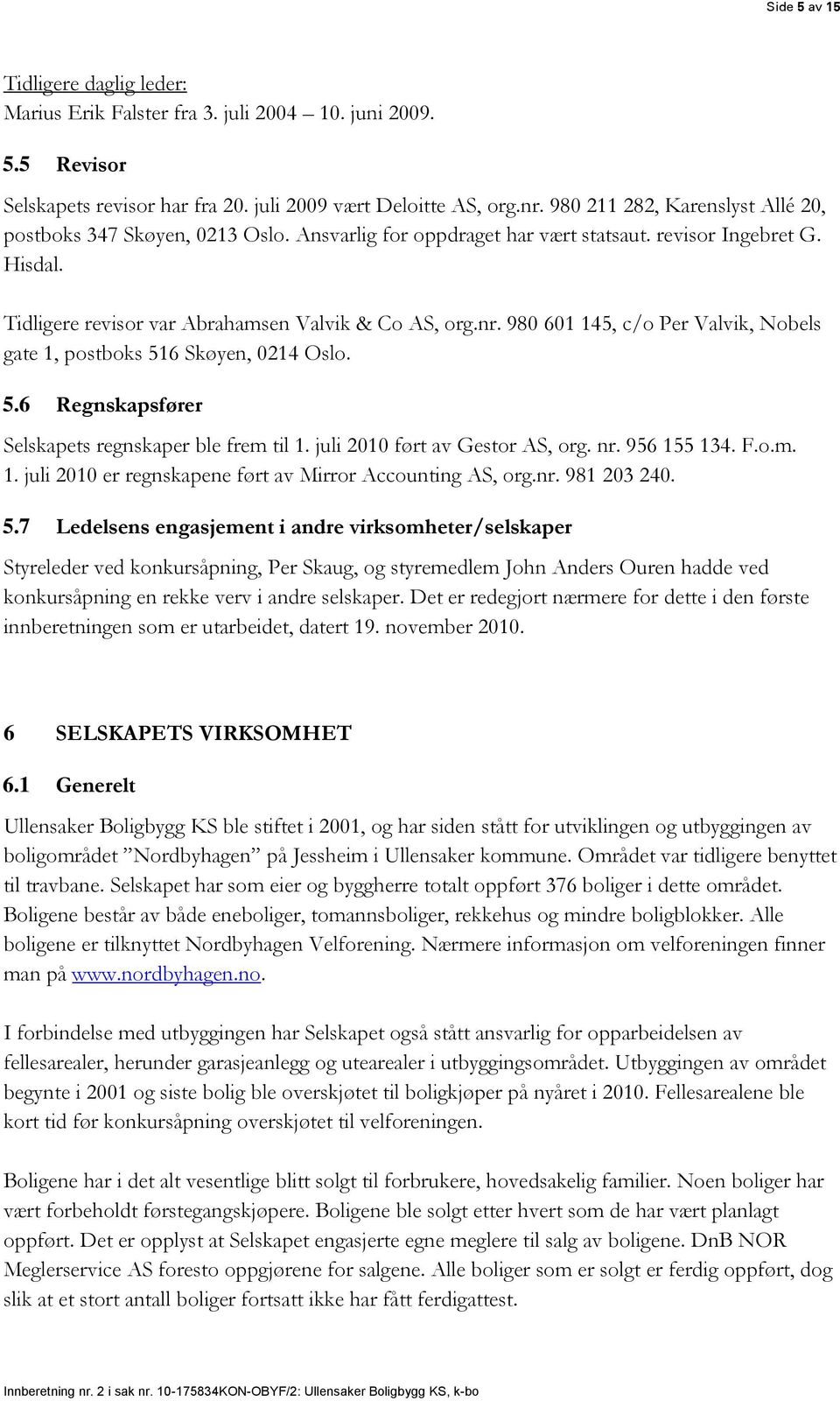 980 601 145, c/o Per Valvik, Nobels gate 1, postboks 516 Skøyen, 0214 Oslo. 5.6 Regnskapsfører Selskapets regnskaper ble frem til 1. juli 2010 ført av Gestor AS, org. nr. 956 155 134. F.o.m. 1. juli 2010 er regnskapene ført av Mirror Accounting AS, org.