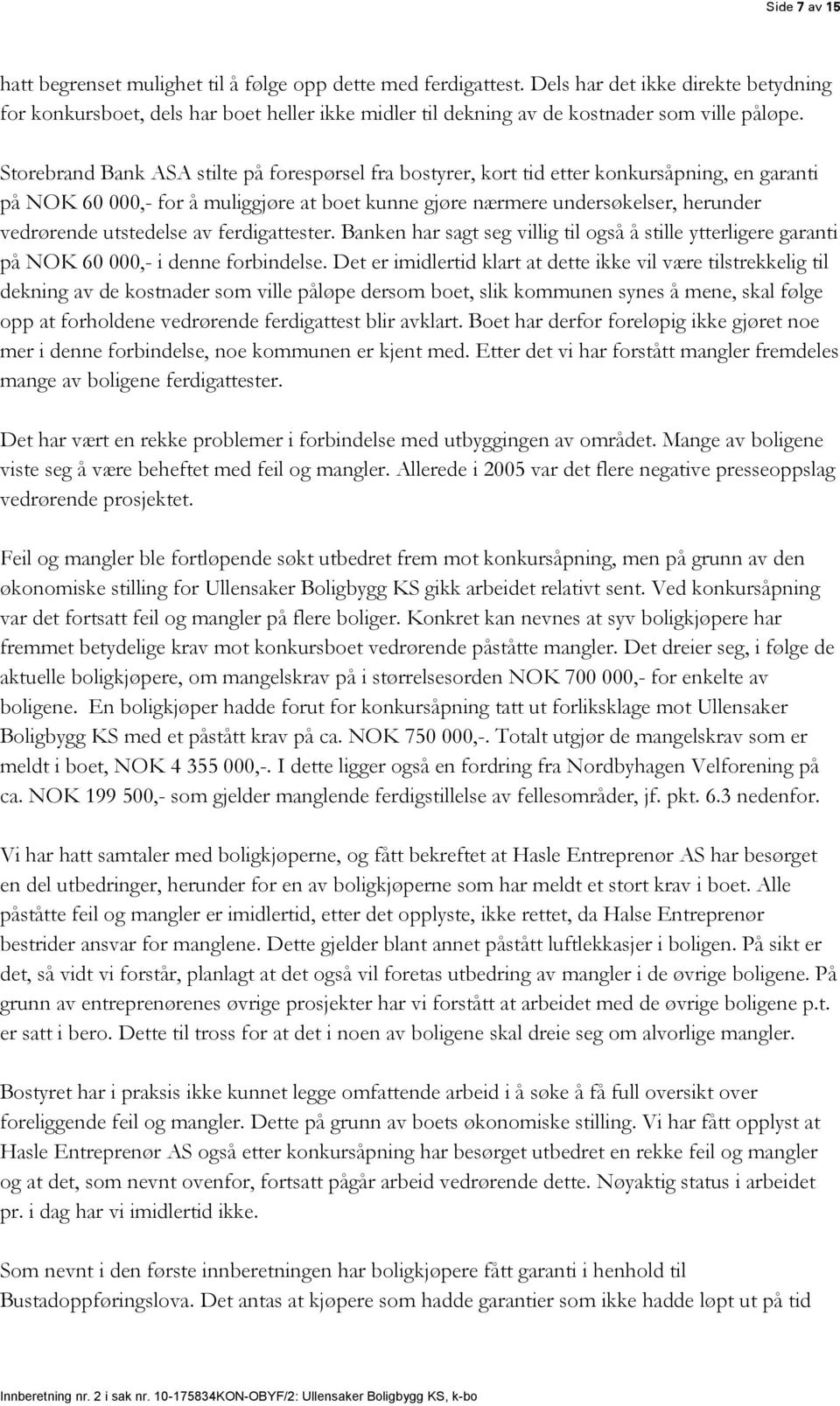 Storebrand Bank ASA stilte på forespørsel fra bostyrer, kort tid etter konkursåpning, en garanti på NOK 60 000,- for å muliggjøre at boet kunne gjøre nærmere undersøkelser, herunder vedrørende