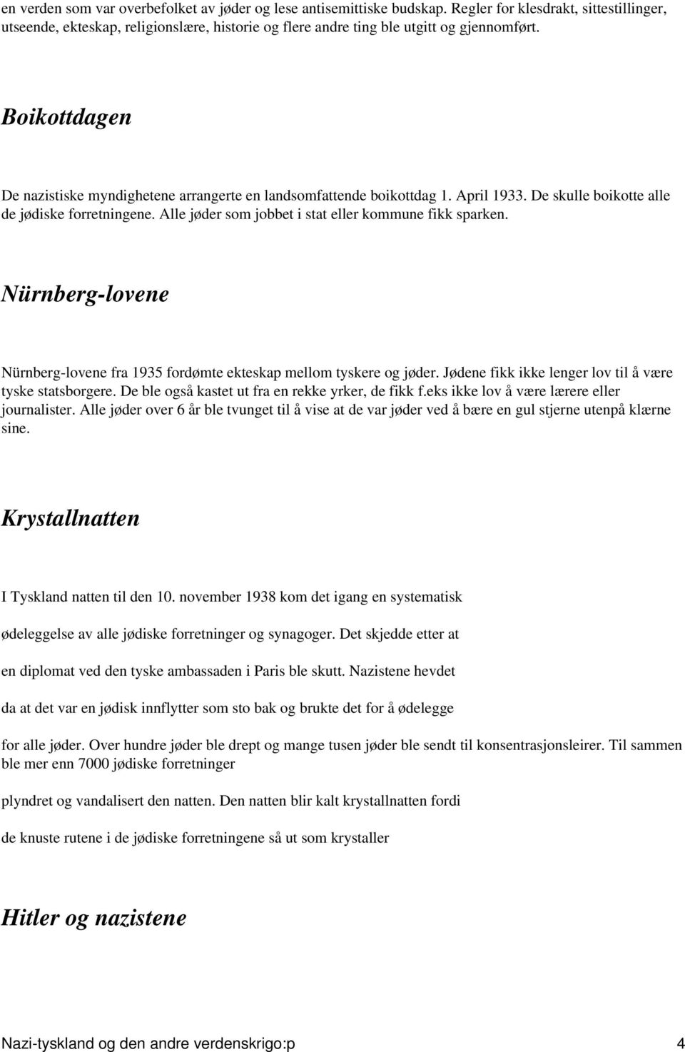 Boikottdagen De nazistiske myndighetene arrangerte en landsomfattende boikottdag 1. April 1933. De skulle boikotte alle de jødiske forretningene.