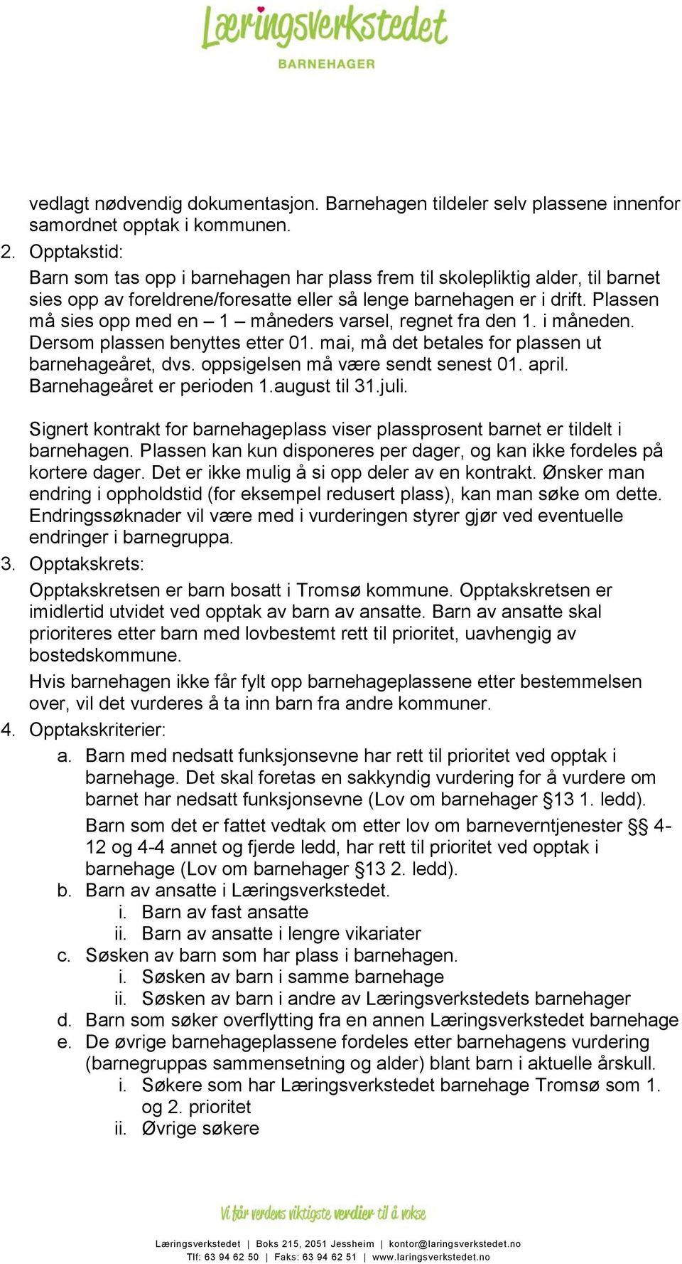 Plassen må sies opp med en 1 måneders varsel, regnet fra den 1. i måneden. Dersom plassen benyttes etter 01. mai, må det betales for plassen ut barnehageåret, dvs. oppsigelsen må være sendt senest 01.