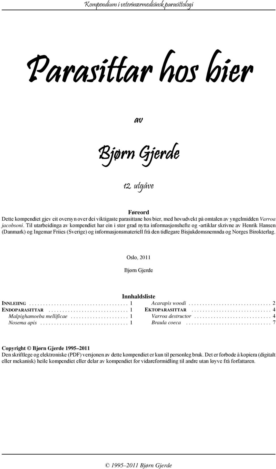 Til utarbeidinga av kompendiet har ein i stor grad nytta informasjonshefte og -artiklar skrivne av Henrik Hansen (Danmark) og Ingemar Friies (Sverige) og informasjonsmateriell frå den tidlegare