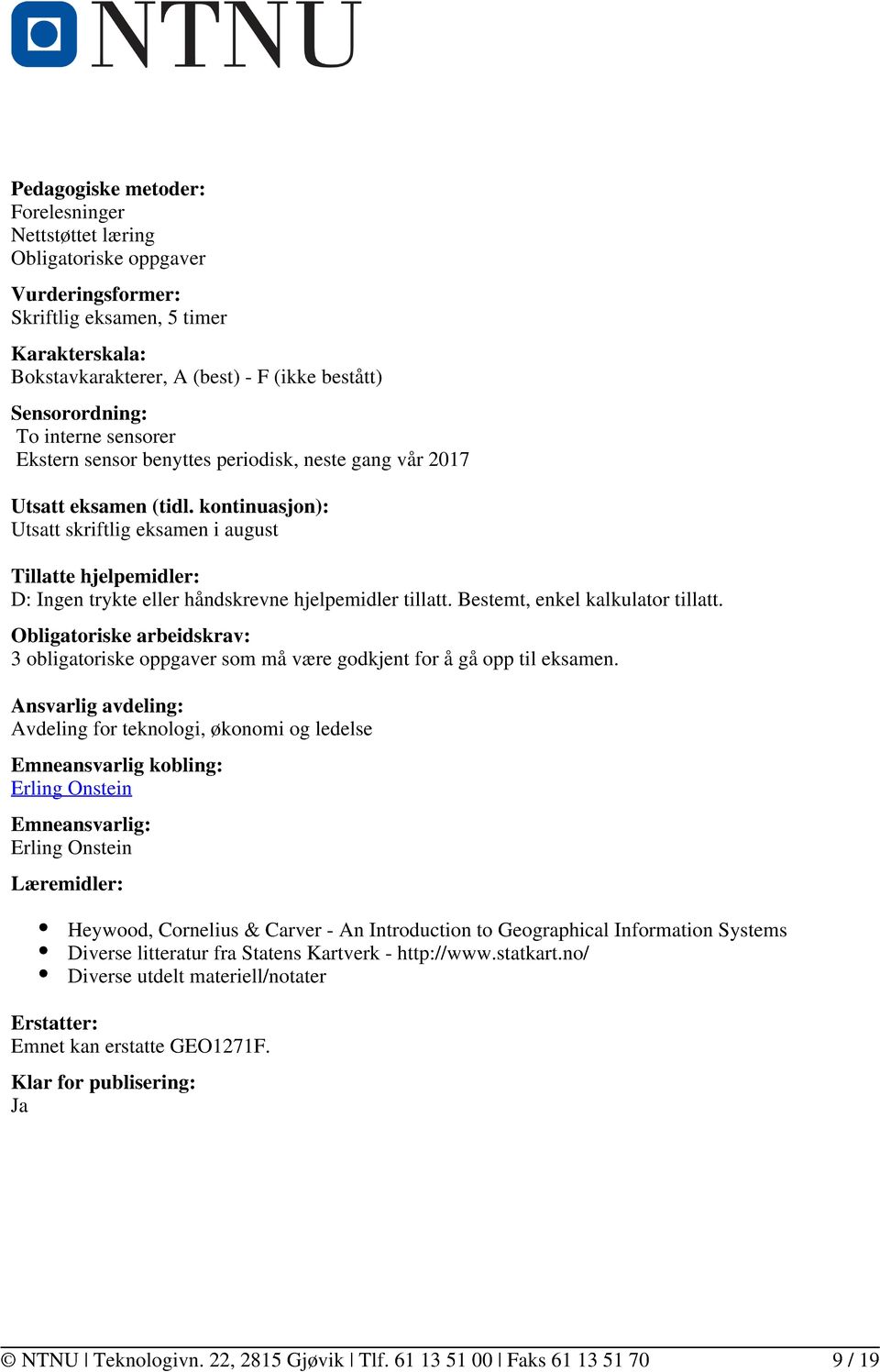 kontinuasjon): Utsatt skriftlig eksamen i august Tillatte hjelpemidler: D: Ingen trykte eller håndskrevne hjelpemidler tillatt. Bestemt, enkel kalkulator tillatt.