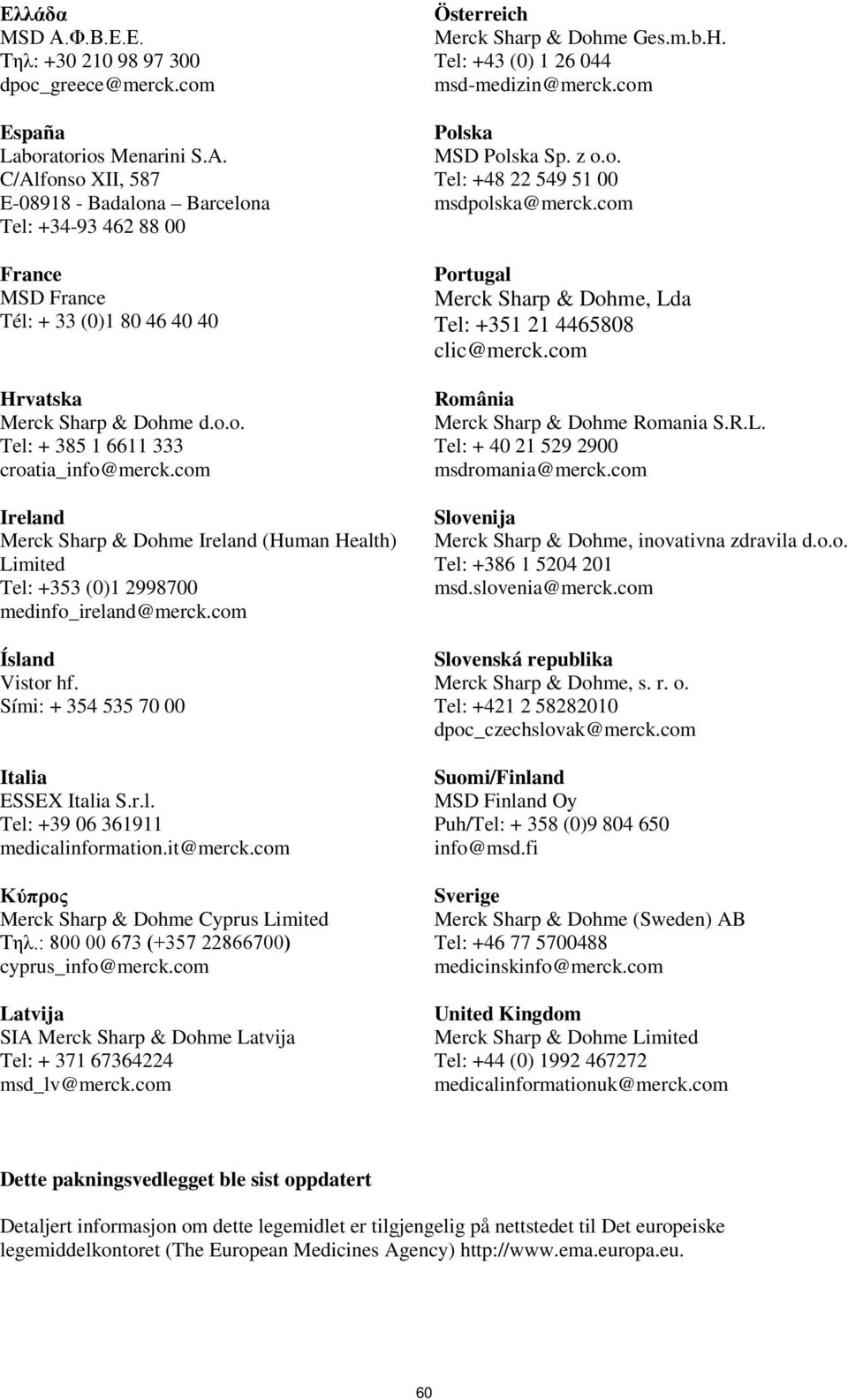com Ireland Merck Sharp & Dohme Ireland (Human Health) Limited Tel: +353 (0)1 2998700 medinfo_ireland@merck.com Ísland Vistor hf. Sími: + 354 535 70 00 Italia ESSEX Italia S.r.l. Tel: +39 06 361911 medicalinformation.