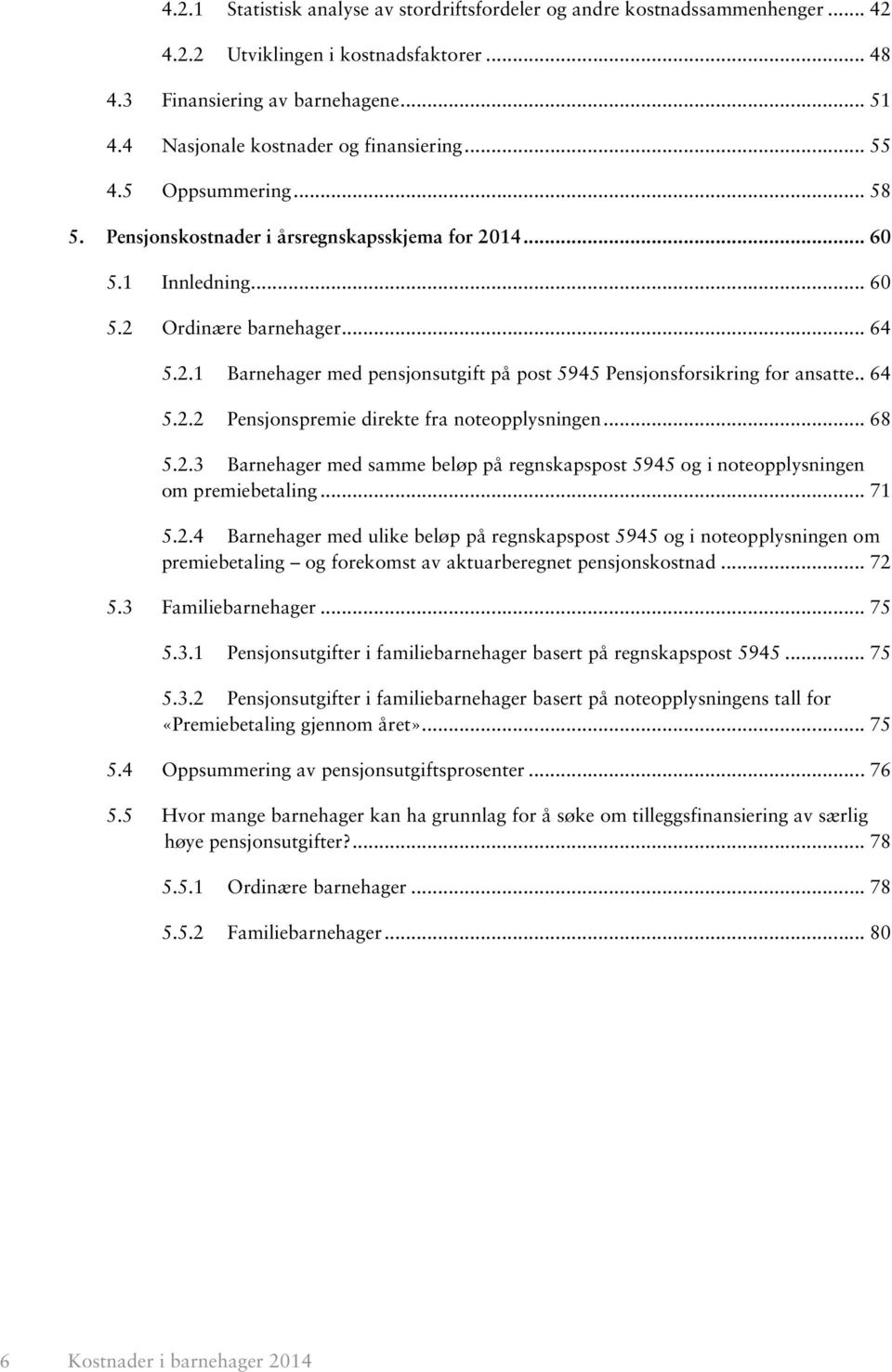 . 64 5.2.2 Pensjonspremie direkte fra noteopplysningen... 68 5.2.3 Barnehager med samme beløp på regnskapspost 5945 og i noteopplysningen om premiebetaling... 71 5.2.4 Barnehager med ulike beløp på regnskapspost 5945 og i noteopplysningen om premiebetaling og forekomst av aktuarberegnet pensjonskostnad.