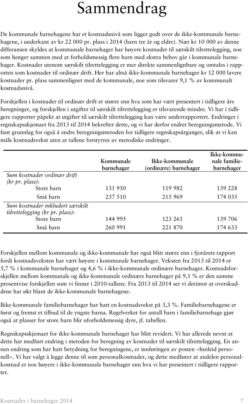 kommunale barnehager. Kostnader utenom særskilt tilrettelegging er mer direkte sammenlignbare og omtales i rapporten som kostnader til ordinær drift.