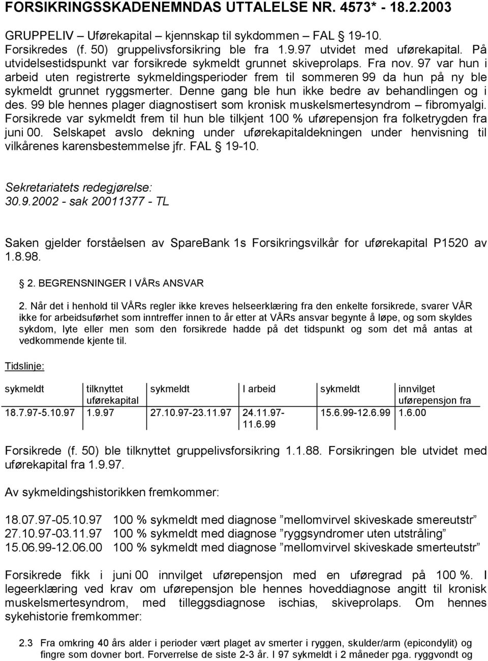 97 var hun i arbeid uten registrerte sykmeldingsperioder frem til sommeren 99 da hun på ny ble sykmeldt grunnet ryggsmerter. Denne gang ble hun ikke bedre av behandlingen og i des.