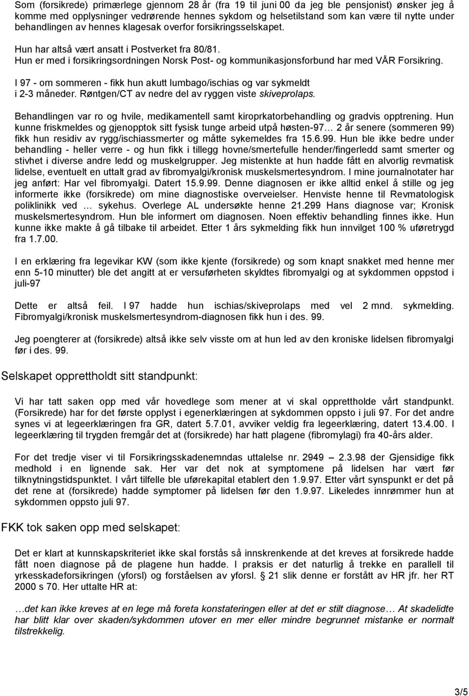 Hun er med i forsikringsordningen Norsk Post- og kommunikasjonsforbund har med VÅR Forsikring. I 97 - om sommeren - fikk hun akutt lumbago/ischias og var sykmeldt i 2-3 måneder.