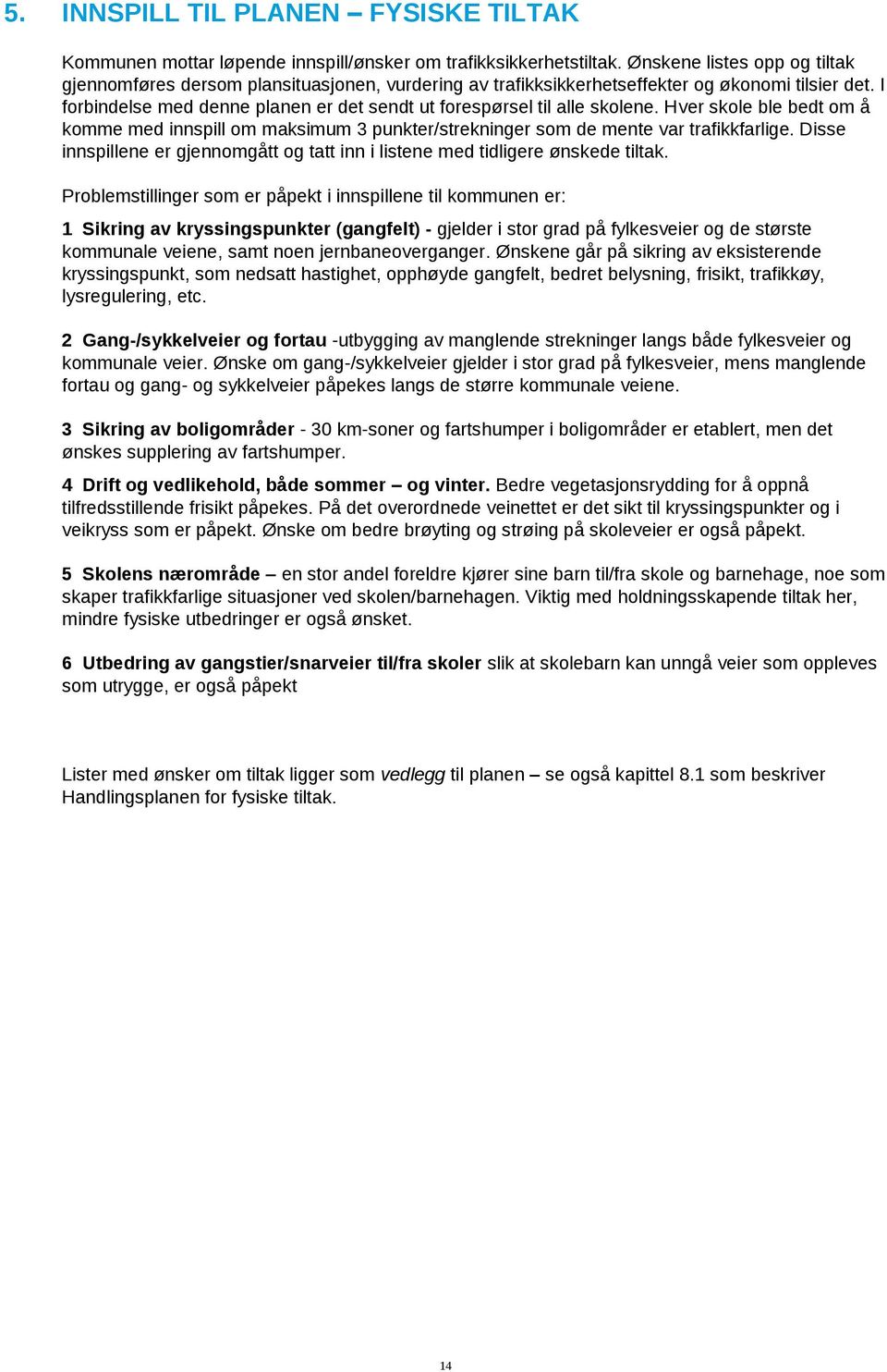 I forbindelse med denne planen er det sendt ut forespørsel til alle skolene. Hver skole ble bedt om å komme med innspill om maksimum 3 punkter/strekninger som de mente var trafikkfarlige.