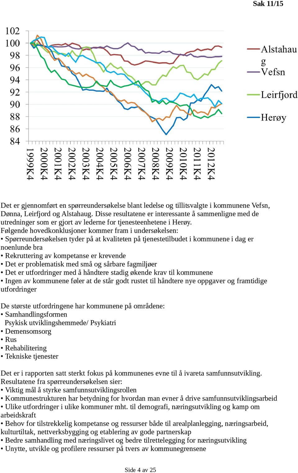 Følgende hovedkonklusjoner kommer fram i undersøkelsen: Spørreundersøkelsen tyder på at kvaliteten på tjenestetilbudet i kommunene i dag er noenlunde bra Rekruttering av kompetanse er krevende Det er