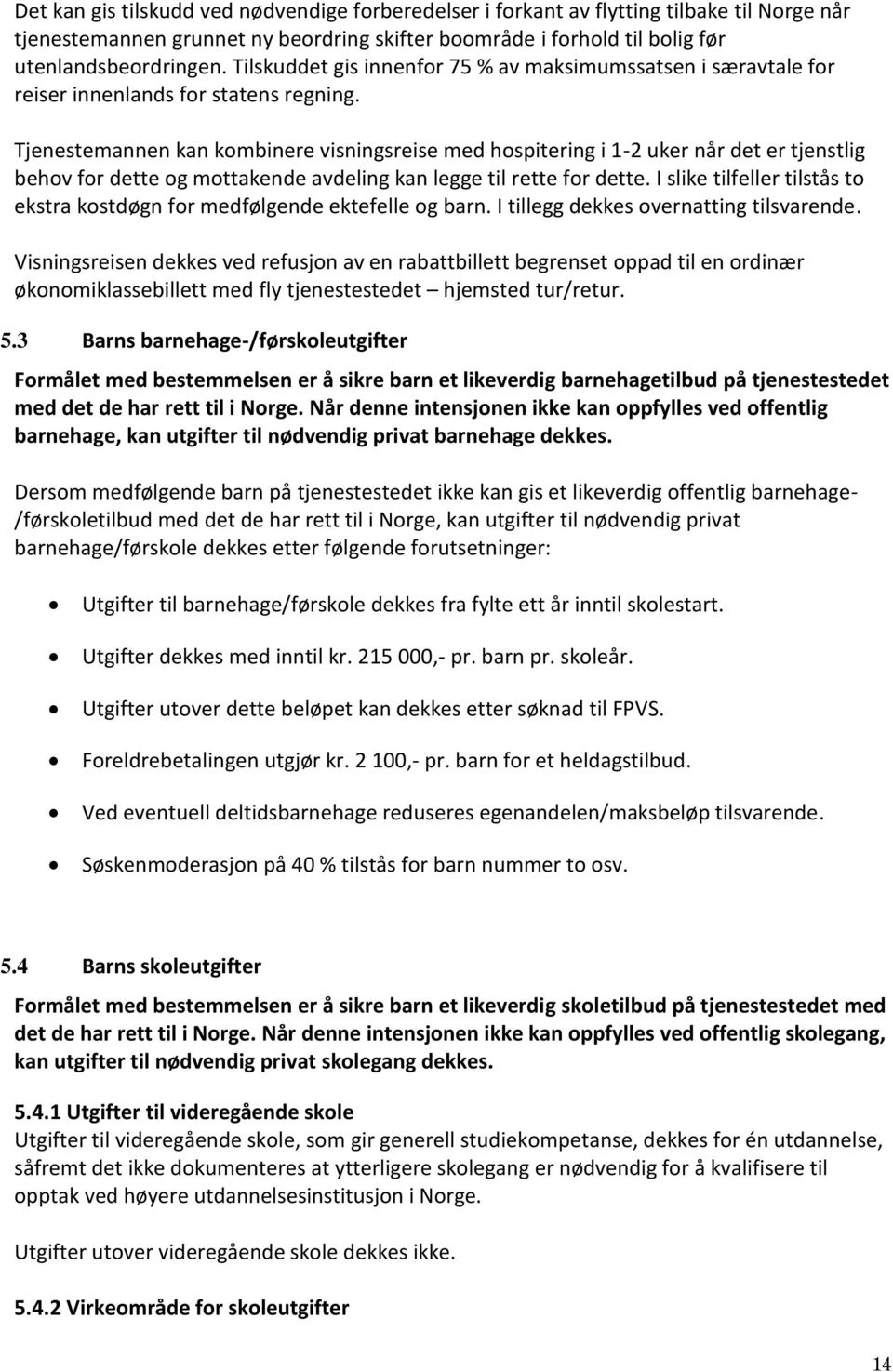 Tjenestemannen kan kombinere visningsreise med hospitering i 1-2 uker når det er tjenstlig behov for dette og mottakende avdeling kan legge til rette for dette.