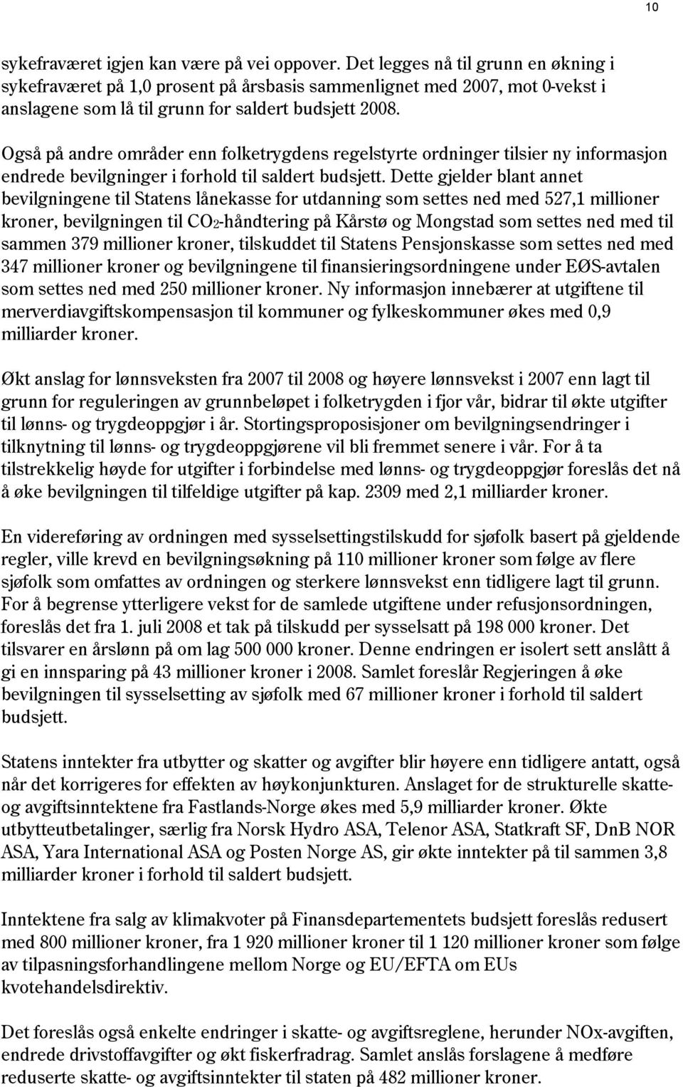 Også på andre områder enn folketrygdens regelstyrte ordninger tilsier ny informasjon endrede bevilgninger i forhold til saldert budsjett.