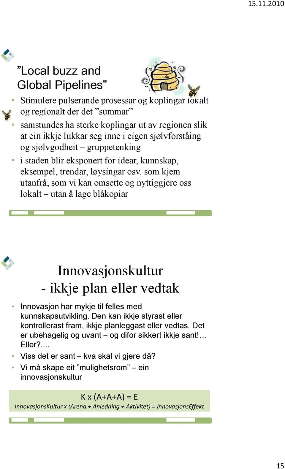 som kjem utanfrå, som vi kan omsette og nyttiggjere oss lokalt utan å lage blåkopiar Innovasjonskultur - ikkje plan eller vedtak Innovasjon har mykje til felles med kunnskapsutvikling.