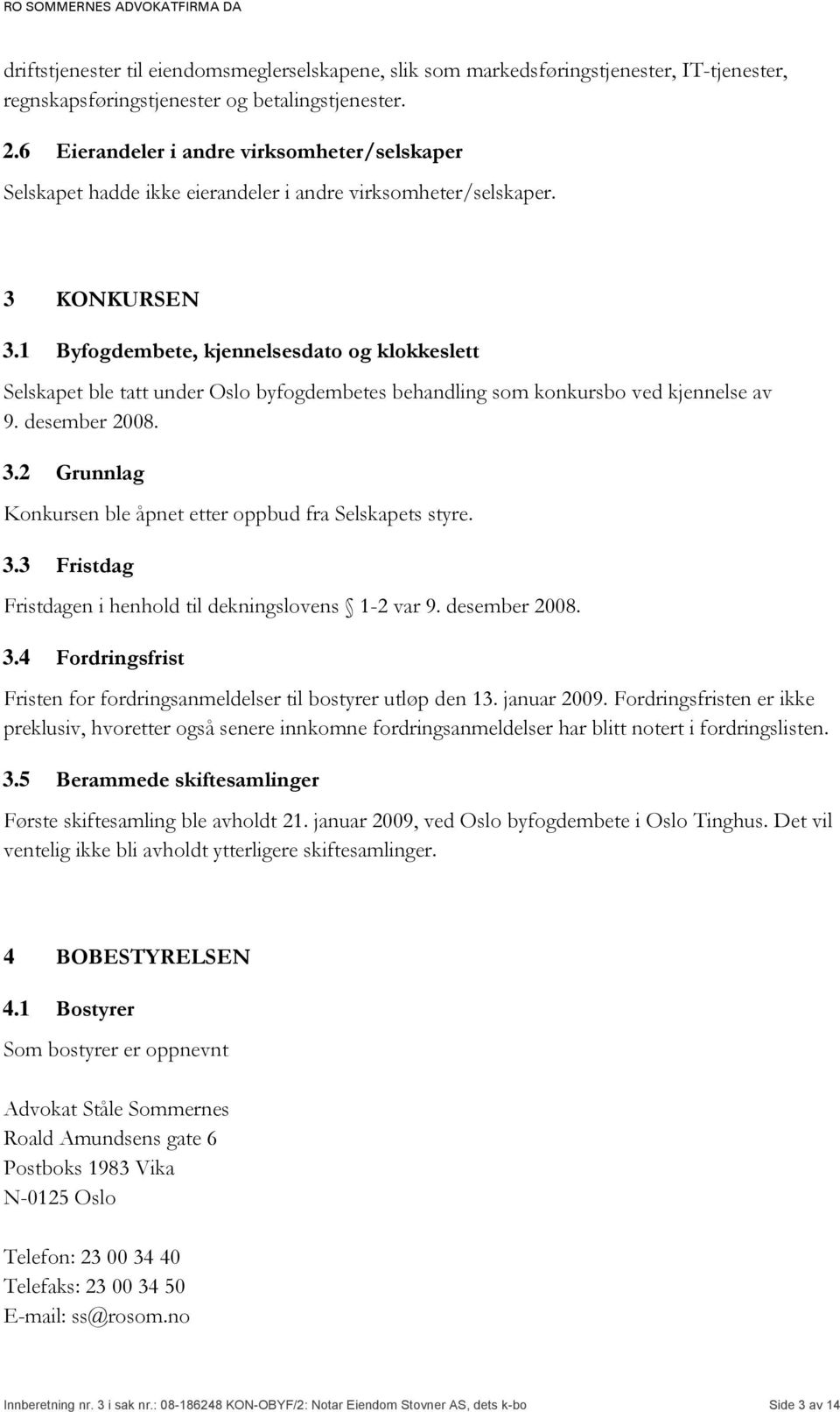 1 Byfogdembete, kjennelsesdato og klokkeslett Selskapet ble tatt under Oslo byfogdembetes behandling som konkursbo ved kjennelse av 9. desember 2008. 3.