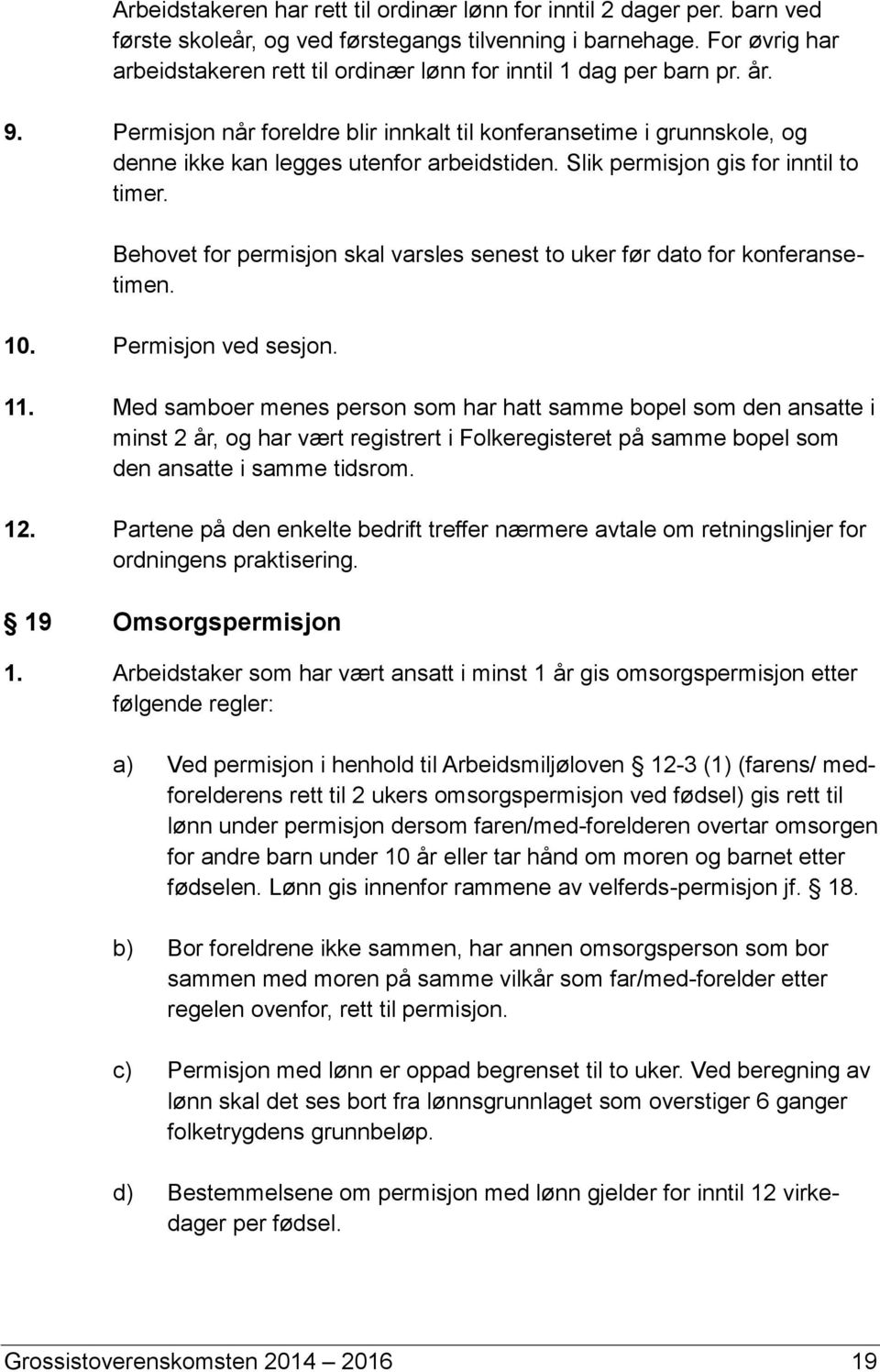 Permisjon når foreldre blir innkalt til konferansetime i grunnskole, og denne ikke kan legges utenfor arbeidstiden. Slik permisjon gis for inntil to timer.