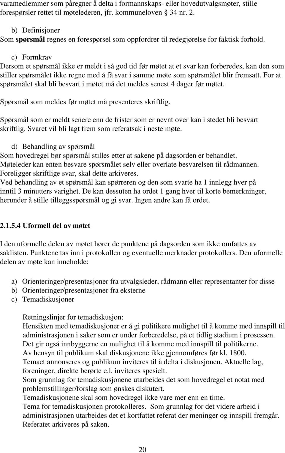 c) Formkrav Dersom et spørsmål ikke er meldt i så god tid før møtet at et svar kan forberedes, kan den som stiller spørsmålet ikke regne med å få svar i samme møte som spørsmålet blir fremsatt.