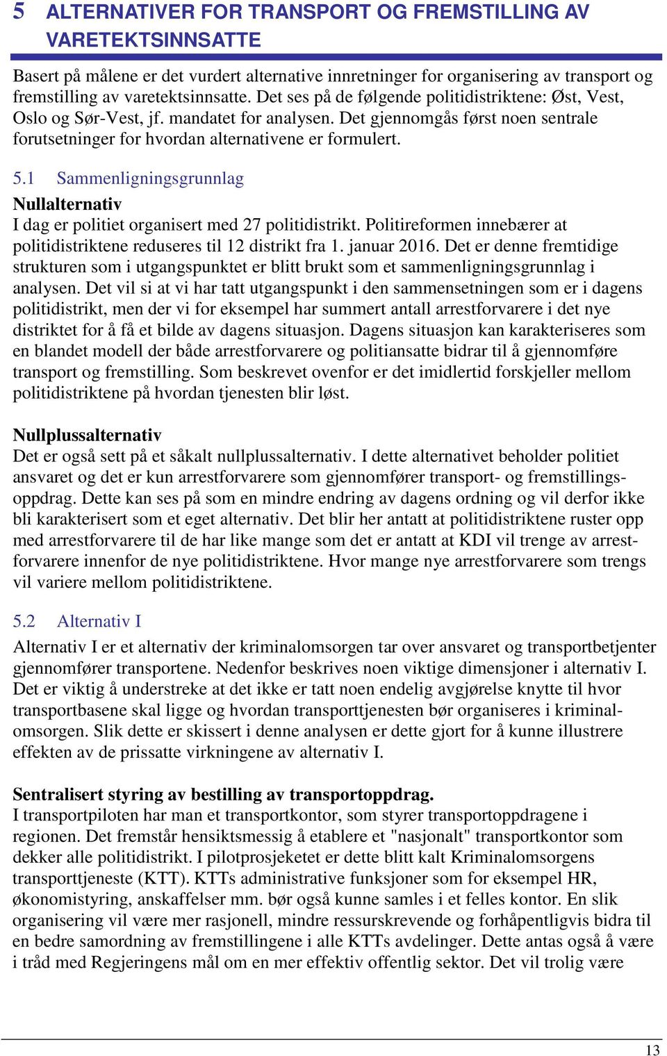 1 Sammenligningsgrunnlag Nullalternativ I dag er politiet organisert med 27 politidistrikt. Politireformen innebærer at politidistriktene reduseres til 12 distrikt fra 1. januar 2016.