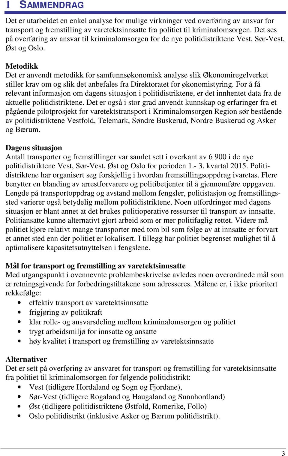 Metodikk Det er anvendt metodikk for samfunnsøkonomisk analyse slik Økonomiregelverket stiller krav om og slik det anbefales fra Direktoratet for økonomistyring.