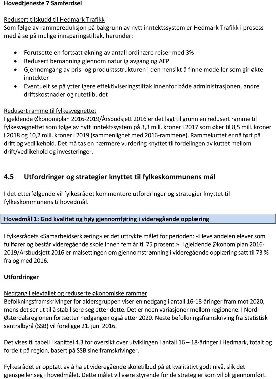 som gir økte inntekter Eventuelt se på ytterligere effektiviseringstiltak innenfor både administrasjonen, andre driftskostnader og rutetilbudet Redusert ramme til fylkesvegnettet I gjeldende